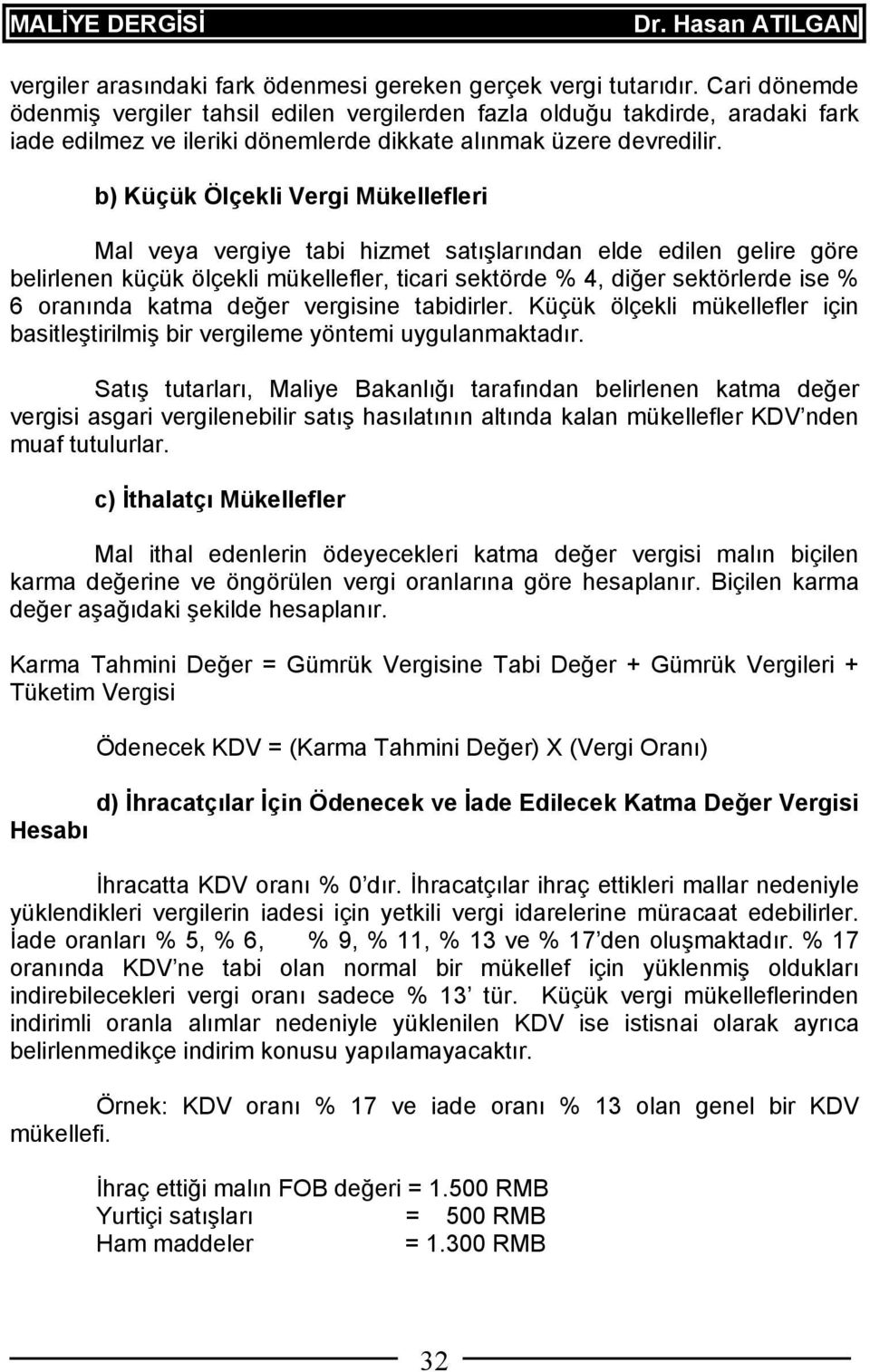 b) Küçük Ölçekli Vergi Mükellefleri Mal veya vergiye tabi hizmet satışlarından elde edilen gelire göre belirlenen küçük ölçekli mükellefler, ticari sektörde % 4, diğer sektörlerde ise % 6 oranında