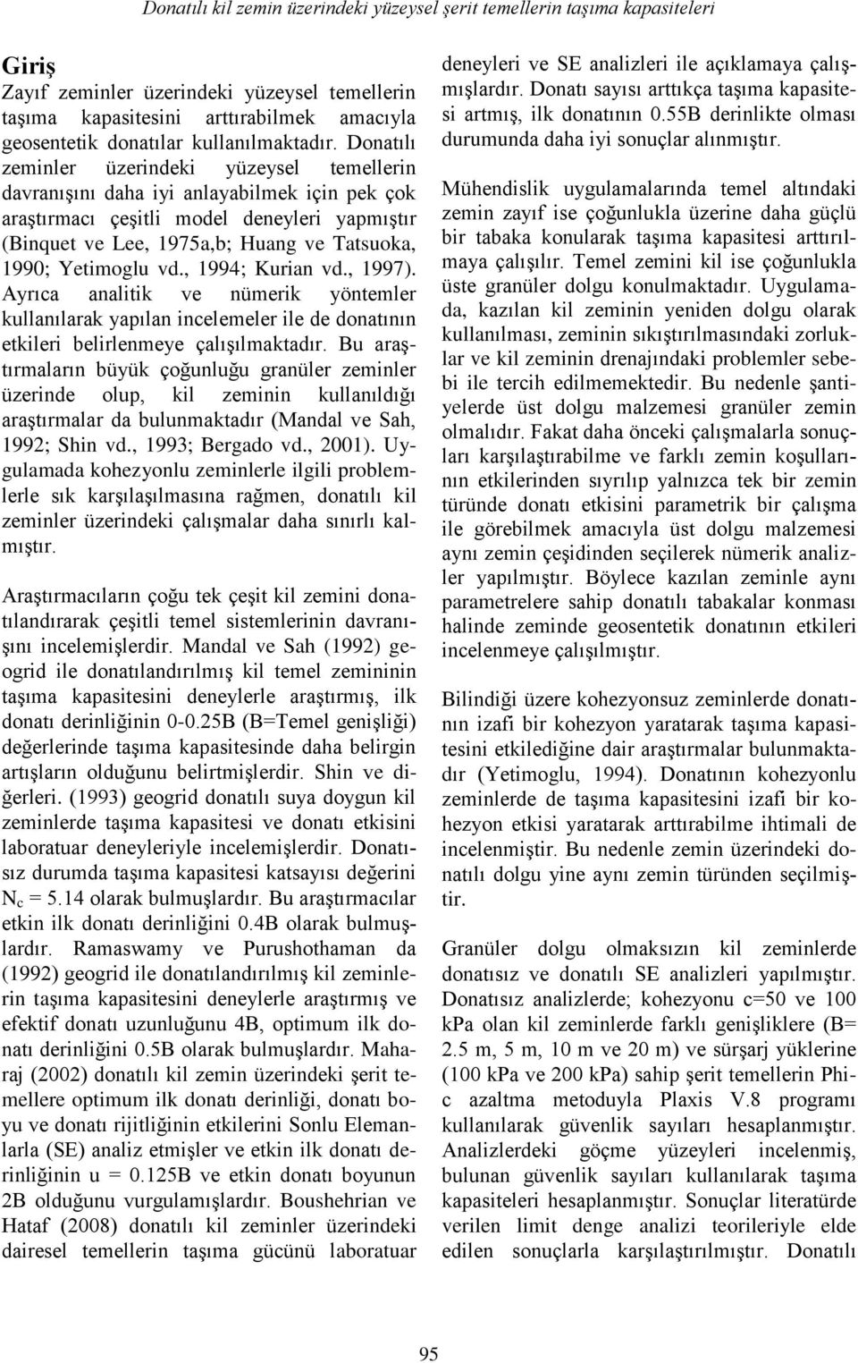 Donatılı zeminler üzerindeki yüzeysel temellerin davranışını daha iyi anlayabilmek için pek çok araştırmacı çeşitli model deneyleri yapmıştır (Binquet ve Lee, 1975a,b; Huang ve Tatsuoka, 1990;