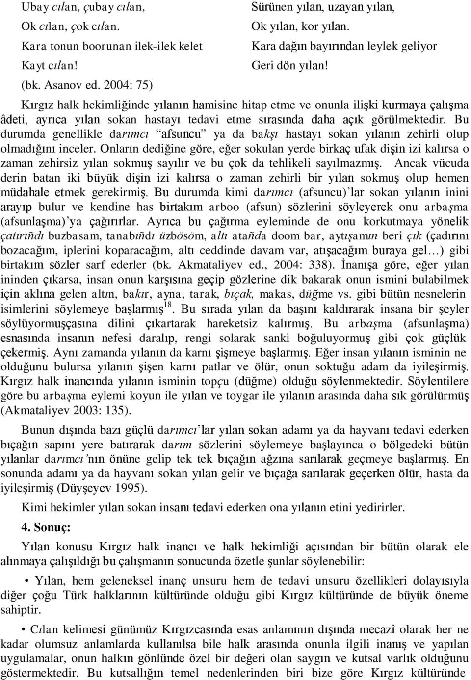 Kırgız halk hekimliğinde yılanın hamisine hitap etme ve onunla ilişki kurmaya çalışma âdeti, ayrıca yılan sokan hastayı tedavi etme sırasında daha açık görülmektedir.