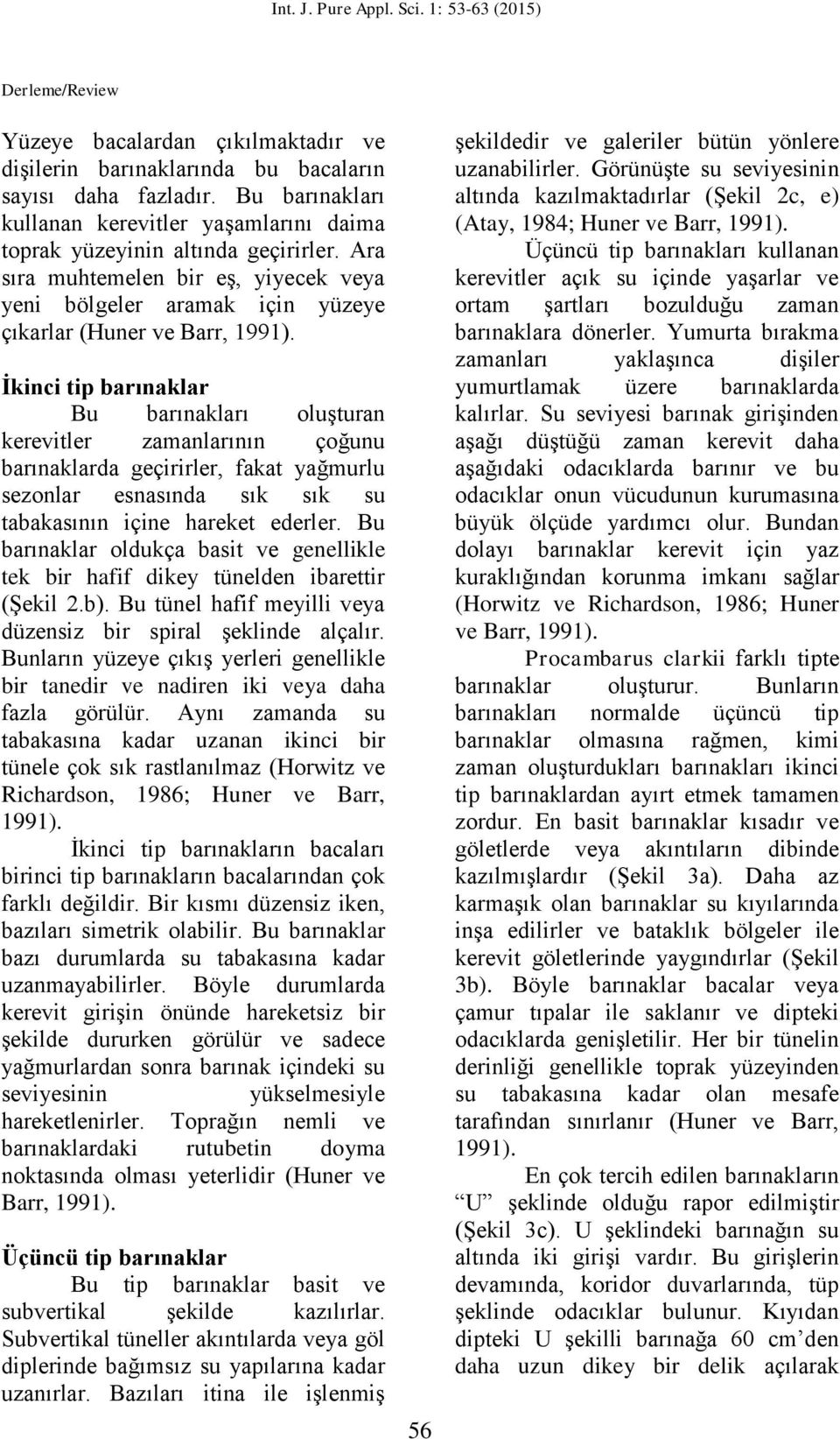 İkinci tip barınaklar Bu barınakları oluşturan kerevitler zamanlarının çoğunu barınaklarda geçirirler, fakat yağmurlu sezonlar esnasında sık sık su tabakasının içine hareket ederler.