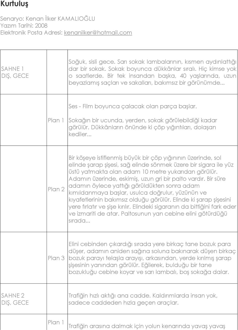 .. Ses - Film boyunca çalacak olan parça başlar. Sokağın bir ucunda, yerden, sokak görülebildiği kadar görülür. Dükkânların önünde ki çöp yığıntıları, dolaşan kediler.