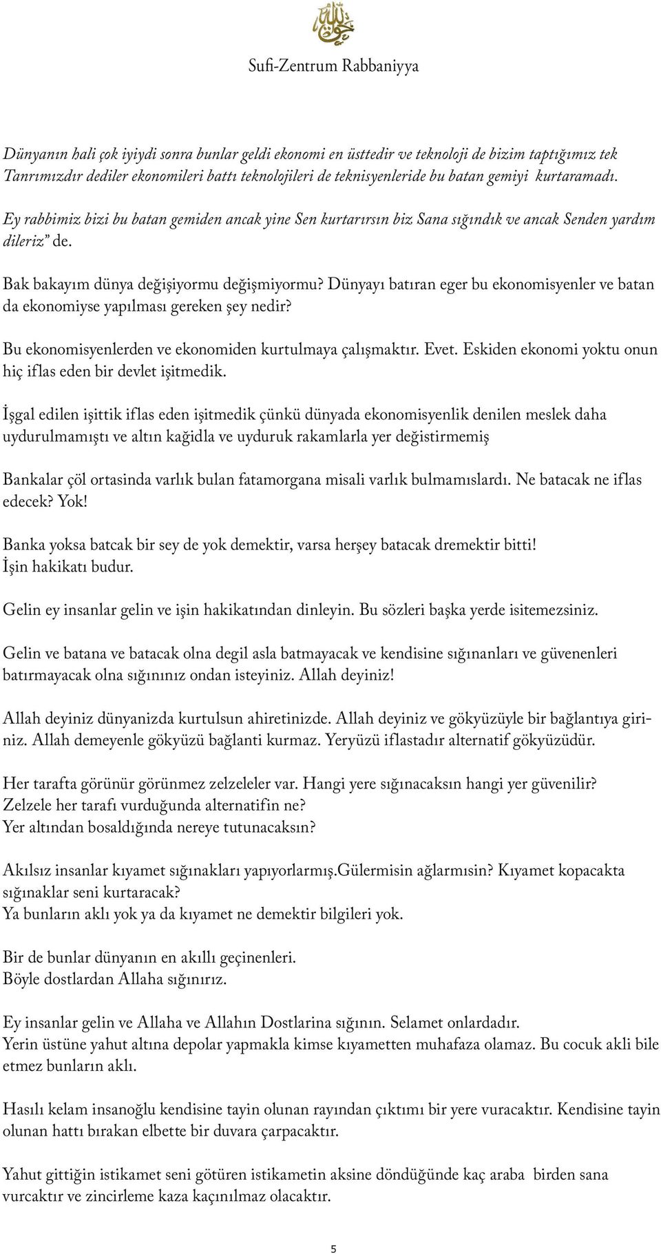 Dünyayı batıran eger bu ekonomisyenler ve batan da ekonomiyse yapılması gereken şey nedir? Bu ekonomisyenlerden ve ekonomiden kurtulmaya çalışmaktır. Evet.