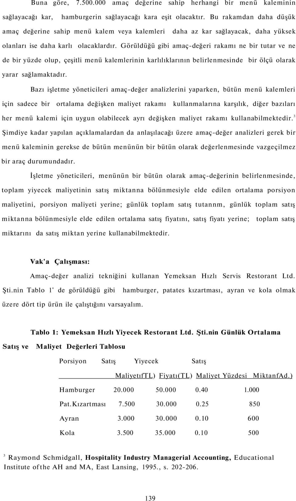 Görüldüğü gibi amaç-değeri rakamı ne bir tutar ve ne de bir yüzde olup, çeşitli menü kalemlerinin karlılıklarının belirlenmesinde bir ölçü olarak yarar sağlamaktadır.