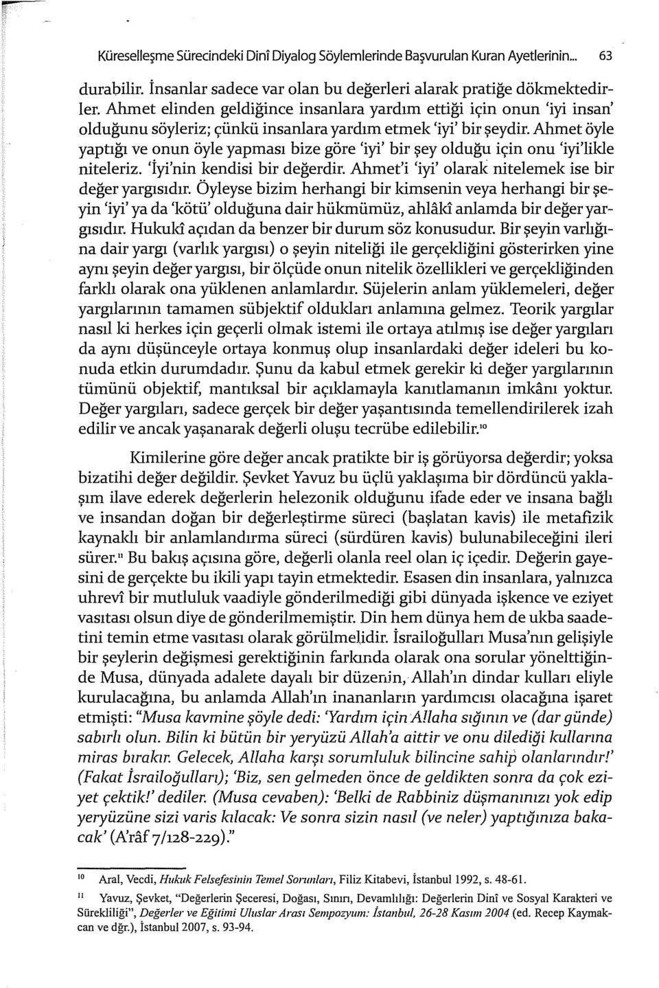 Ahmet öyle yaptığı ve onun öyle yapması bize göre 'iyi' bir şey olduğu için onu 'iyi'likle niteleriz. 'İyi'nin kendisi bir değerdir. Ahmet'i 'iyi' olarak nitelernek ise bir değer yargısı dır.