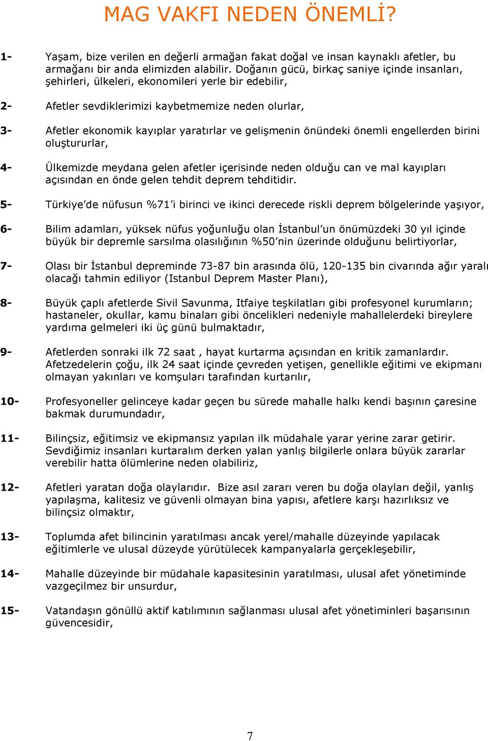 gelişmenin önündeki önemli engellerden birini oluştururlar, 4- Ülkemizde meydana gelen afetler içerisinde neden olduğu can ve mal kayıpları açısından en önde gelen tehdit deprem tehditidir.