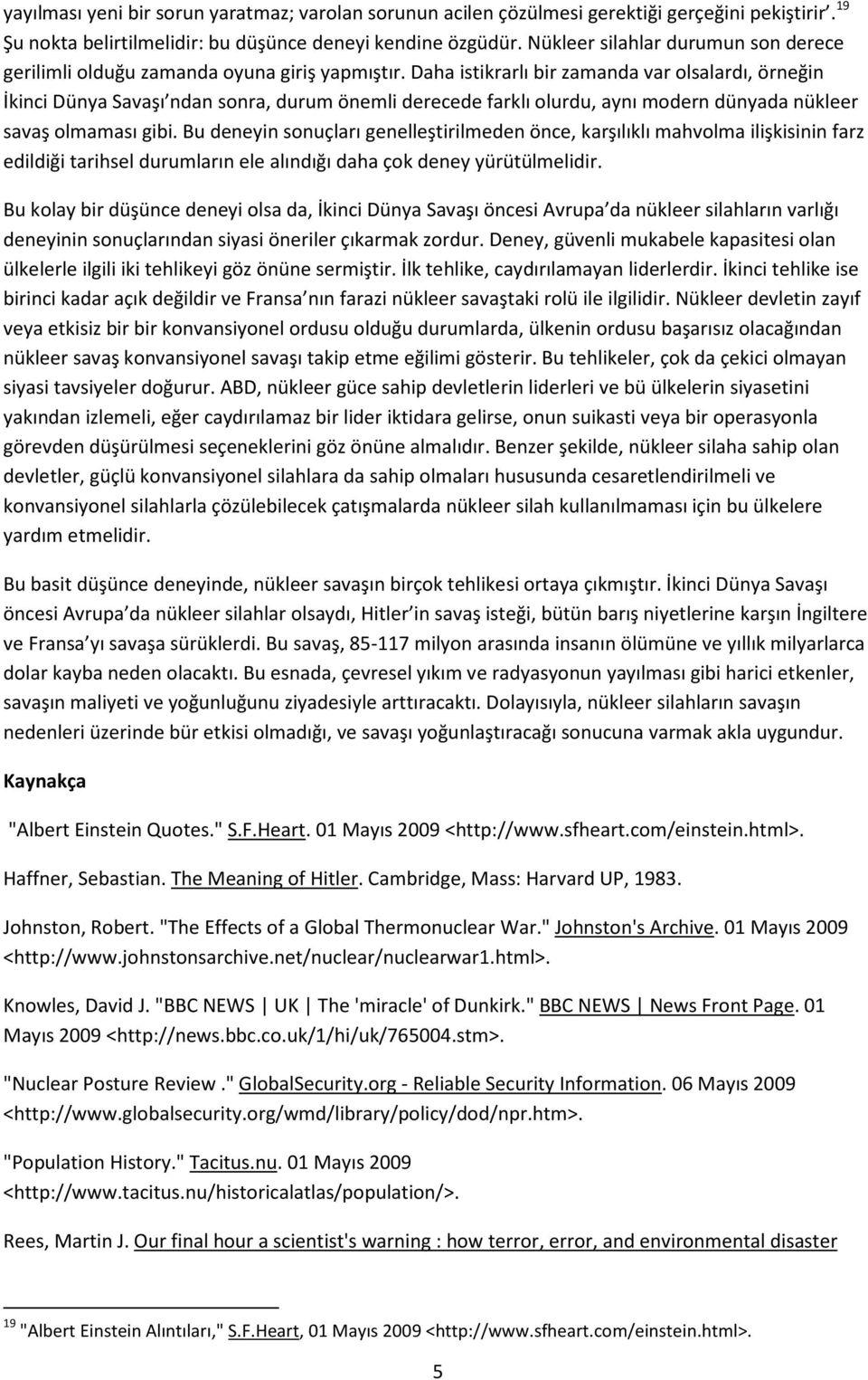 Daha istikrarlı bir zamanda var olsalardı, örneğin İkinci Dünya Savaşı ndan sonra, durum önemli derecede farklı olurdu, aynı modern dünyada nükleer savaş olmaması gibi.