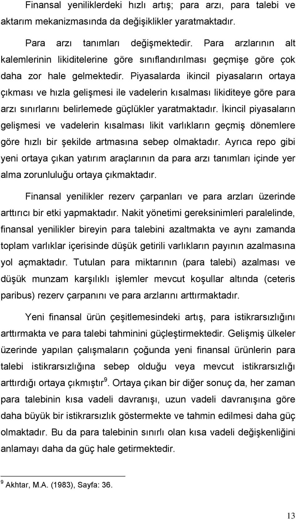 Piyasalarda ikincil piyasaların ortaya çıkması ve hızla gelişmesi ile vadelerin kısalması likiditeye göre para arzı sınırlarını belirlemede güçlükler yaratmaktadır.