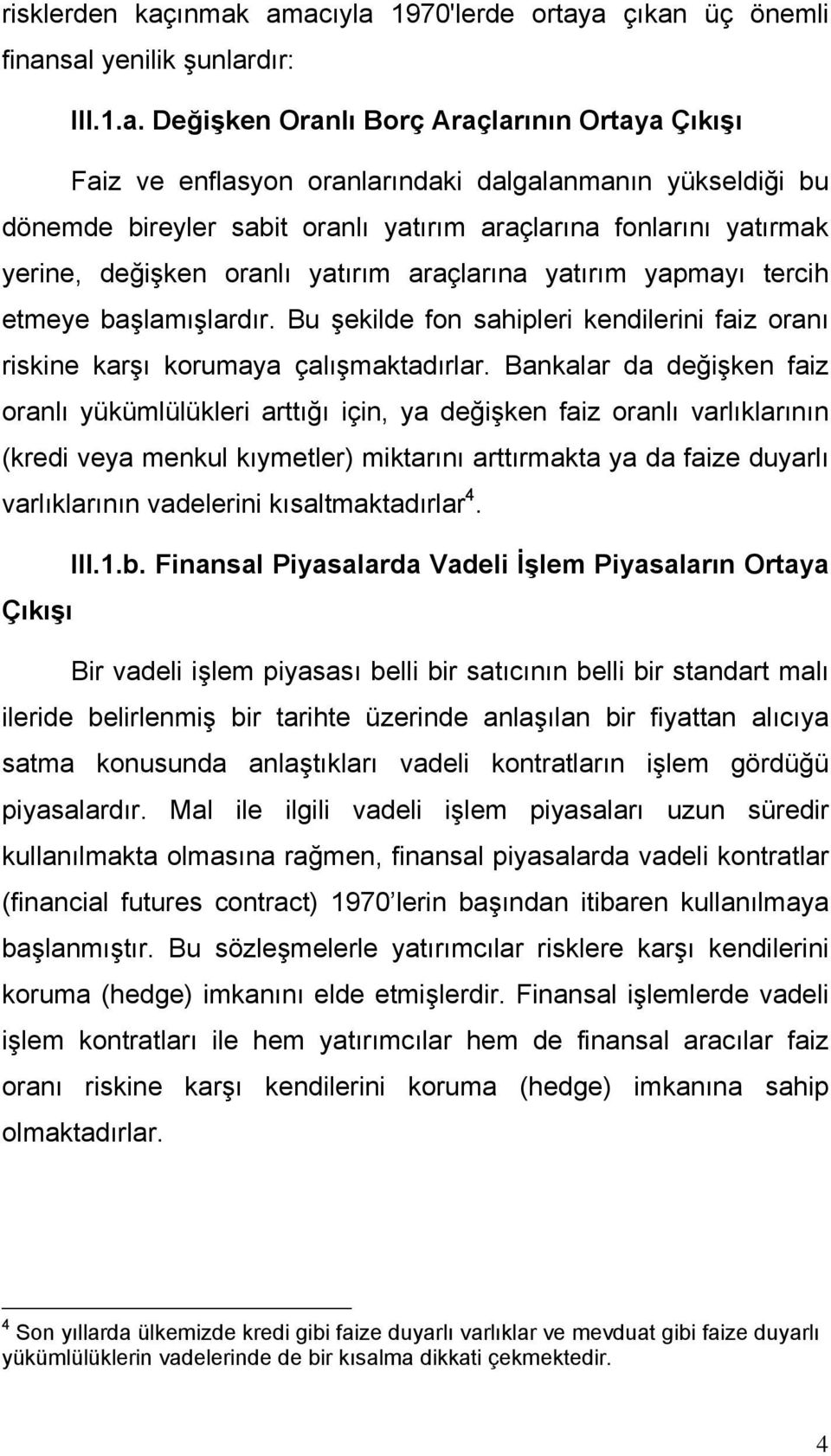 dönemde bireyler sabit oranlı yatırım araçlarına fonlarını yatırmak yerine, değişken oranlı yatırım araçlarına yatırım yapmayı tercih etmeye başlamışlardır.