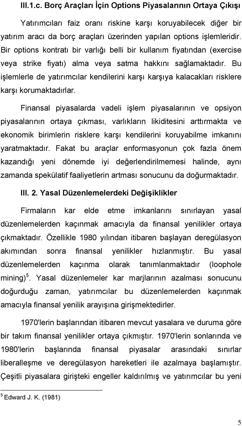 Bu işlemlerle de yatırımcılar kendilerini karşı karşıya kalacakları risklere karşı korumaktadırlar.