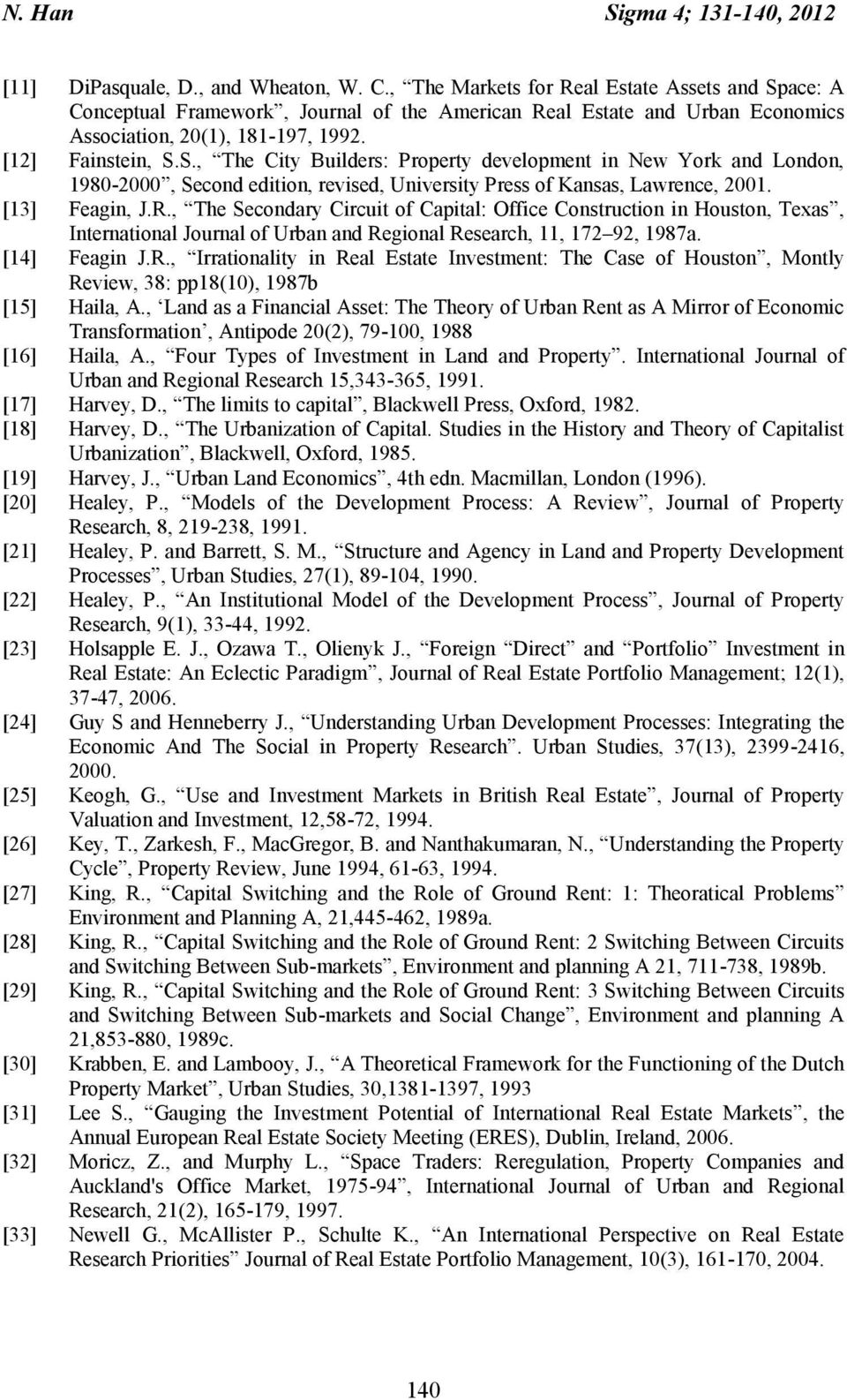 [13] Feagin, J.R., The Secondary Circuit of Capital: Office Construction in Houston, Texas, International Journal of Urban and Regional Research, 11, 172 92, 1987a. [14] Feagin J.R., Irrationality in Real Estate Investment: The Case of Houston, Montly Review, 38: pp18(10), 1987b [15] Haila, A.