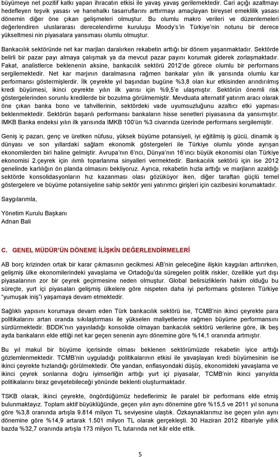 Bu olumlu makro verileri ve düzenlemeleri değerlendiren uluslararası derecelendirme kuruluşu Moody s in Türkiye nin notunu bir derece yükseltmesi nin piyasalara yansıması olumlu olmuştur.