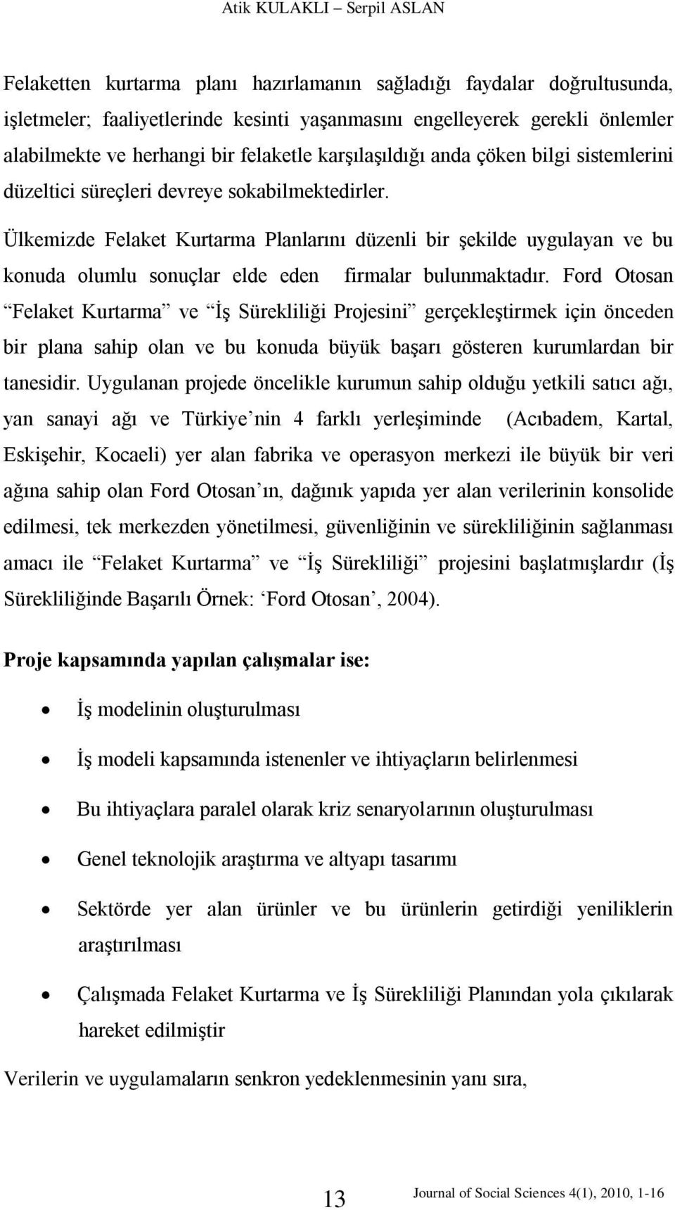 Ülkemizde Felaket Kurtarma Planlarını düzenli bir şekilde uygulayan ve bu konuda olumlu sonuçlar elde eden firmalar bulunmaktadır.