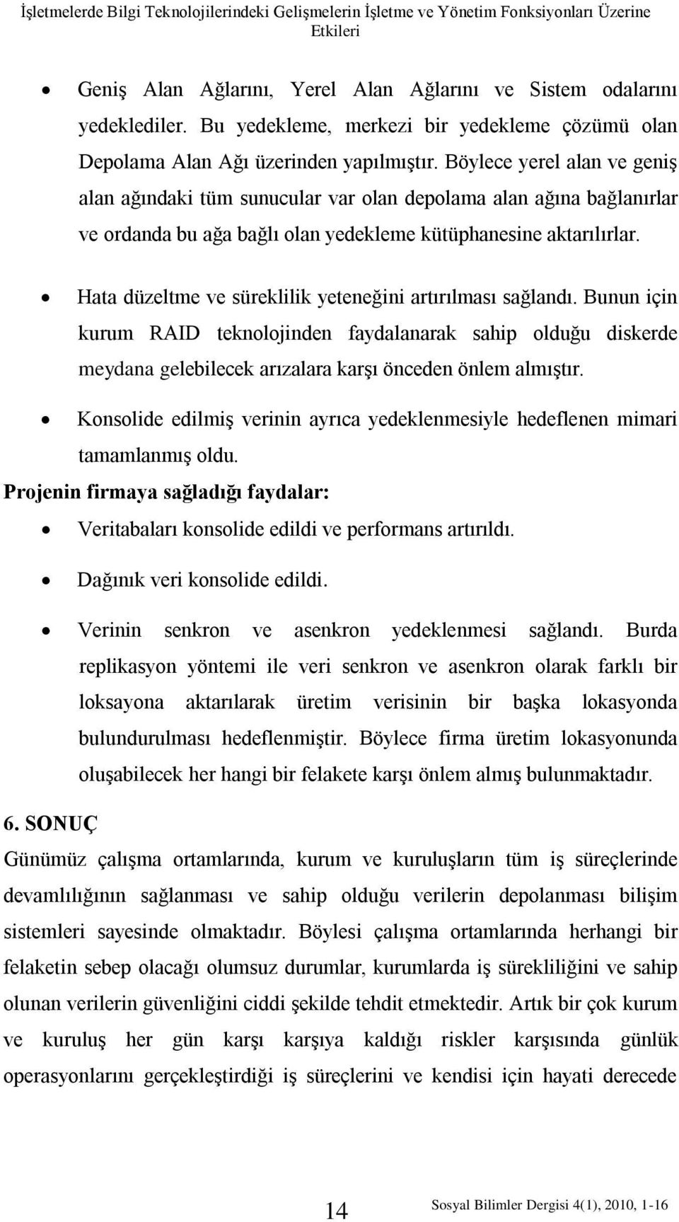 Böylece yerel alan ve geniş alan ağındaki tüm sunucular var olan depolama alan ağına bağlanırlar ve ordanda bu ağa bağlı olan yedekleme kütüphanesine aktarılırlar.