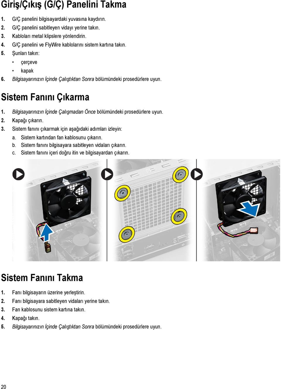 Bilgisayarınızın İçinde Çalışmadan Önce bölümündeki prosedürlere uyun. 2. Kapağı çıkarın. 3. Sistem fanını çıkarmak için aşağıdaki adımları izleyin: a. Sistem kartından fan kablosunu çıkarın. b. Sistem fanını bilgisayara sabitleyen vidaları çıkarın.