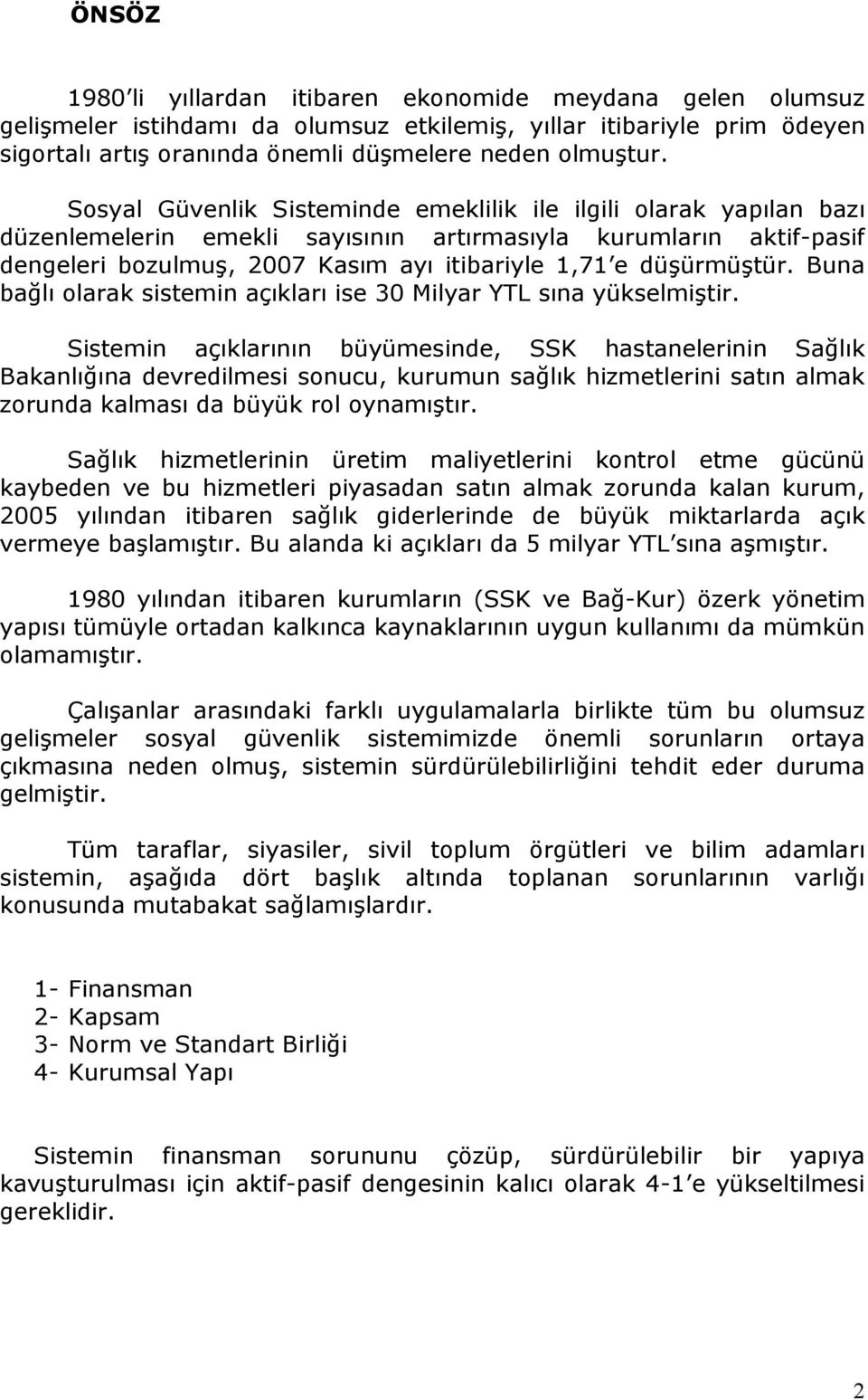 düşürmüştür. Buna bağlı olarak sistemin açıkları ise 30 Milyar YTL sına yükselmiştir.