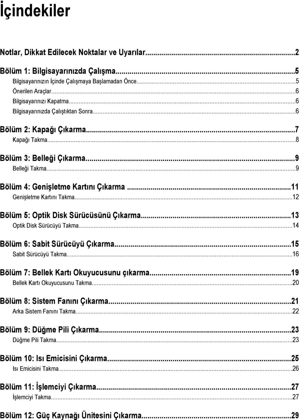 ..12 Bölüm 5: Optik Disk Sürücüsünü Çıkarma...13 Optik Disk Sürücüyü Takma...14 Bölüm 6: Sabit Sürücüyü Çıkarma...15 Sabit Sürücüyü Takma...16 Bölüm 7: Bellek Kartı Okuyucusunu çıkarma.