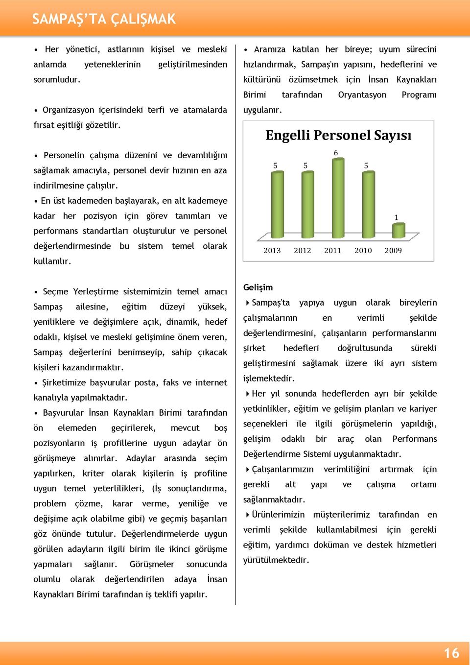 En üst kademeden başlayarak, en alt kademeye kadar her pozisyon için görev tanımları ve performans standartları oluşturulur ve personel değerlendirmesinde bu sistem temel olarak kullanılır.