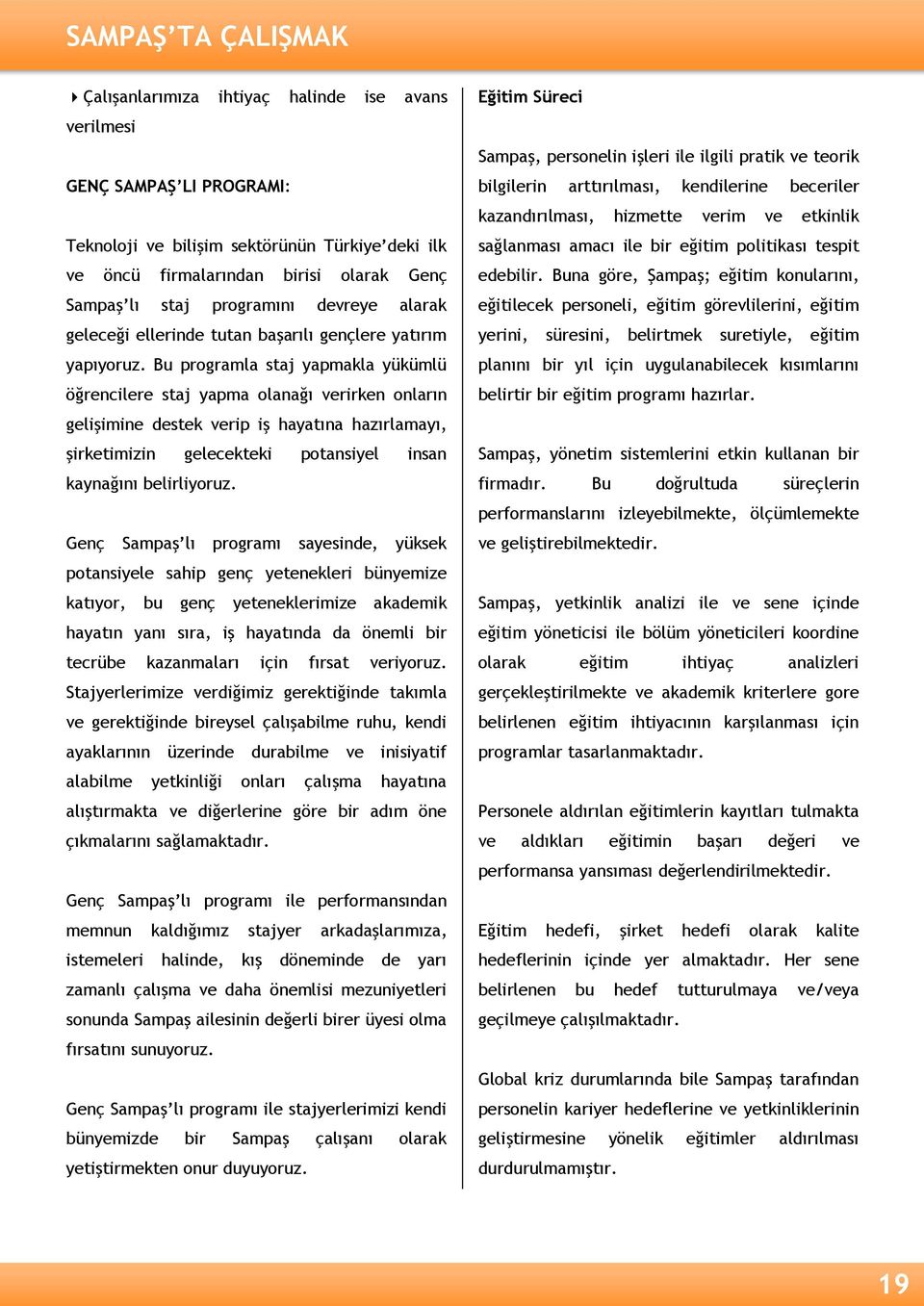 Bu programla staj yapmakla yükümlü öğrencilere staj yapma olanağı verirken onların gelişimine destek verip iş hayatına hazırlamayı, şirketimizin gelecekteki potansiyel insan kaynağını belirliyoruz.