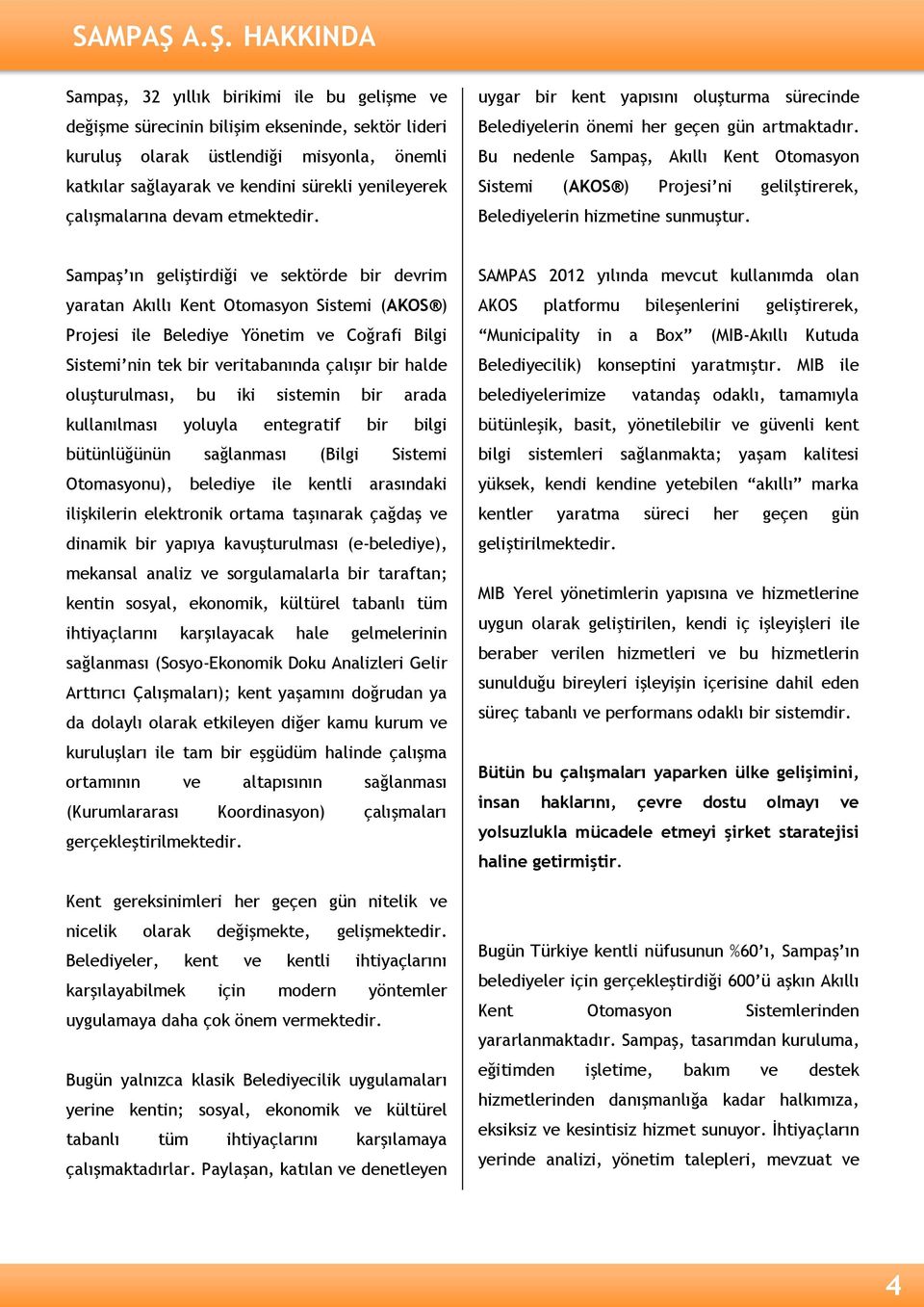 yenileyerek çalışmalarına devam etmektedir. uygar bir kent yapısını oluşturma sürecinde Belediyelerin önemi her geçen gün artmaktadır.