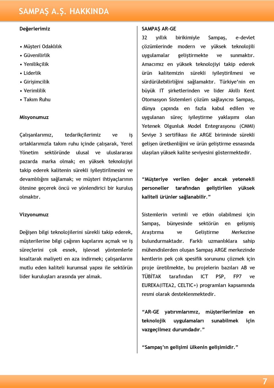 çalışarak, Yerel Yönetim sektöründe ulusal ve uluslararası pazarda marka olmak; en yüksek teknolojiyi takip ederek kalitenin sürekli iyileştirilmesini ve devamlılığını sağlamak; ve müşteri