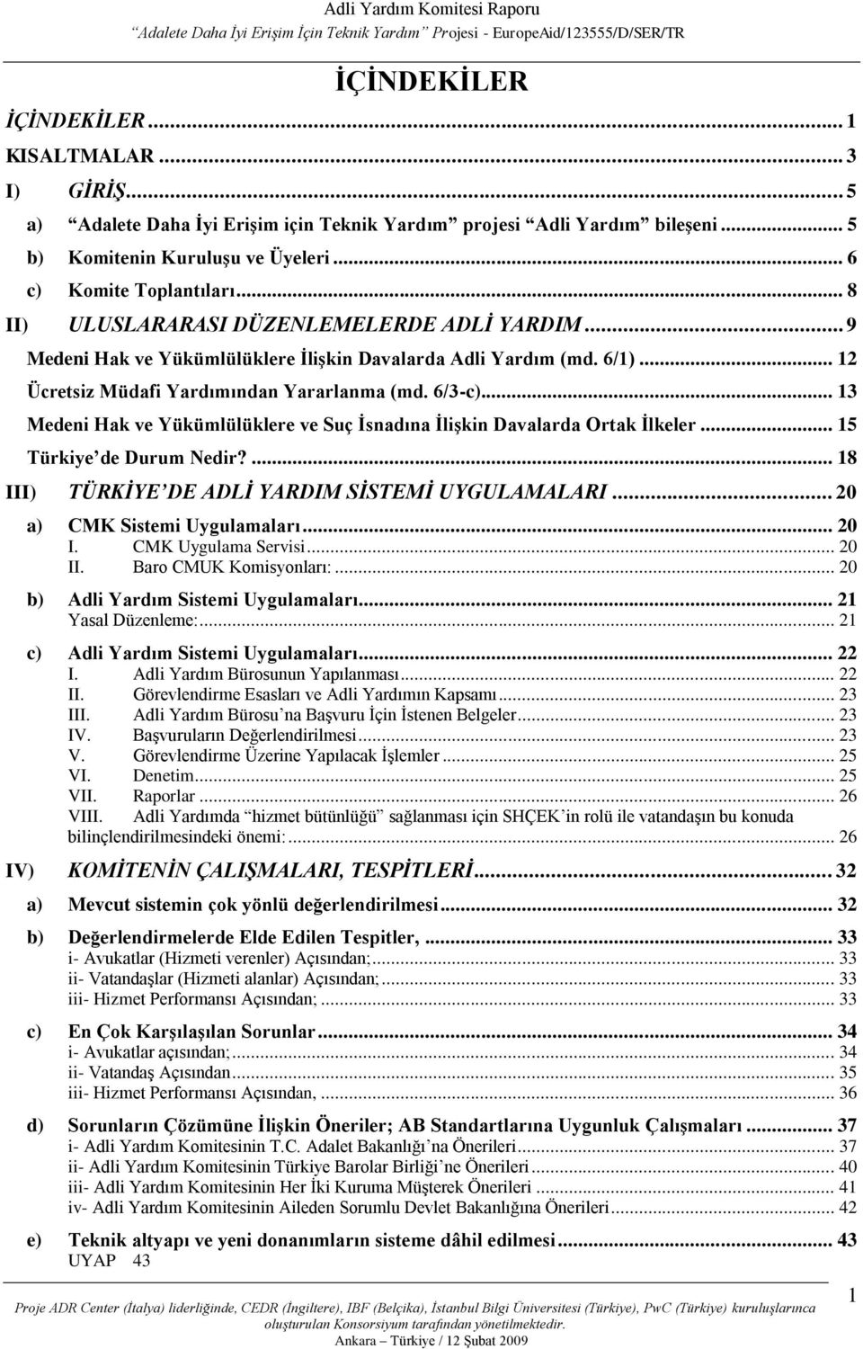 .. 13 Medeni Hak ve Yükümlülüklere ve Suç Ġsnadına ĠliĢkin Davalarda Ortak Ġlkeler... 15 Türkiye de Durum Nedir?... 18 III) TÜRKĠYE DE ADLĠ YARDIM SĠSTEMĠ UYGULAMALARI... 20 a) CMK Sistemi Uygulamaları.