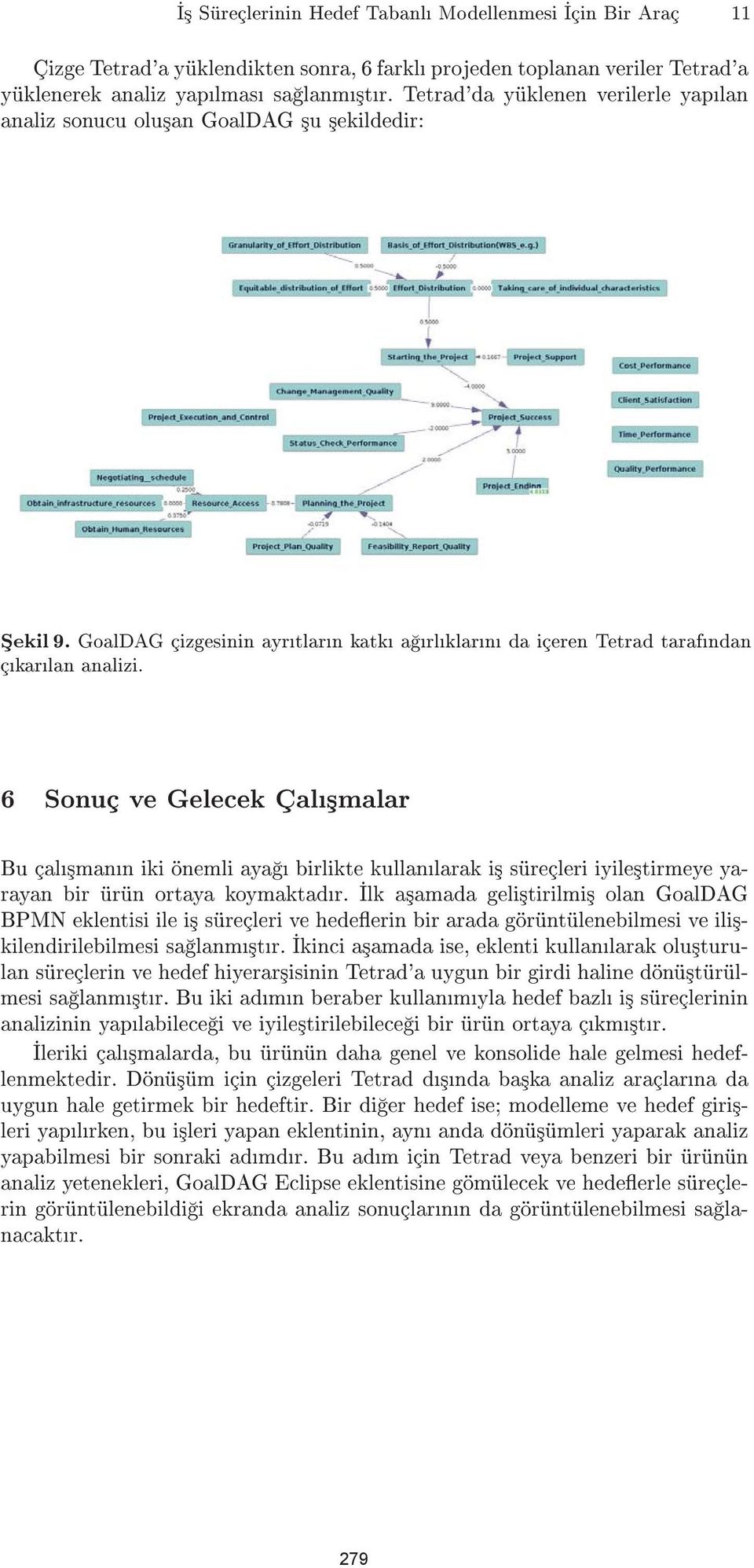 6 Sonuç ve Gelecek Çal³malar Bu çal³mann iki önemli aya birlikte kullanlarak i³ süreçleri iyile³tirmeye yarayan bir ürün ortaya koymaktadr.