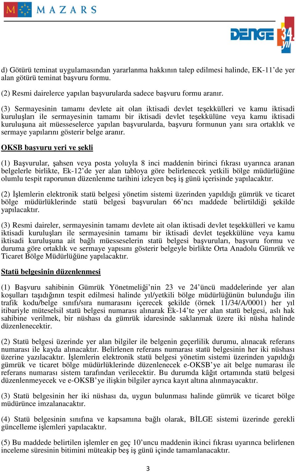 müesseselerce yapılan başvurularda, başvuru formunun yanı sıra ortaklık ve sermaye yapılarını gösterir belge aranır.