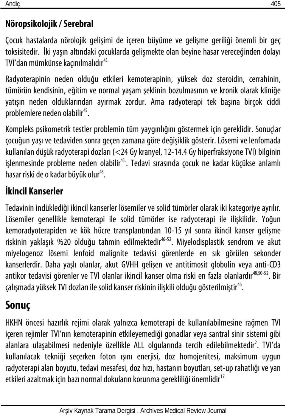 Radyoterapinin neden olduğu etkileri kemoterapinin, yüksek doz steroidin, cerrahinin, tümörün kendisinin, eğitim ve normal yaşam şeklinin bozulmasının ve kronik olarak kliniğe yatışın neden