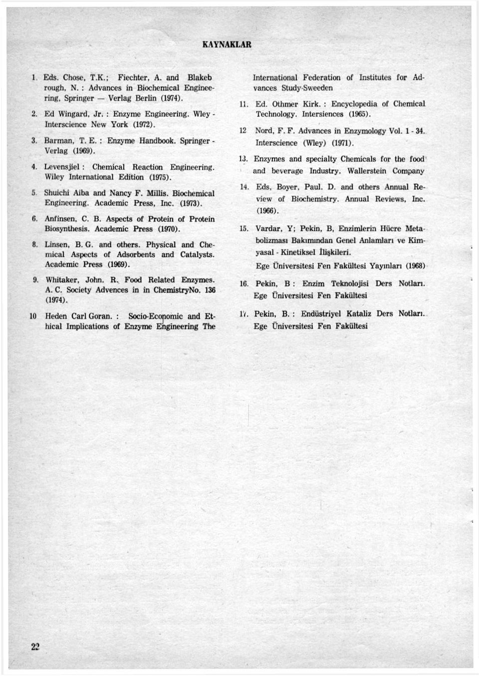 5 Shuichi Aiba and Nancy F. Millis. Biochemical Engineering. Academic Press, Inc. (1973). 6. Anfinsen, C. B. Aspects of Protein of Protein Biosynthesis. Academic Press (1970). 8. Linsen, B. G.