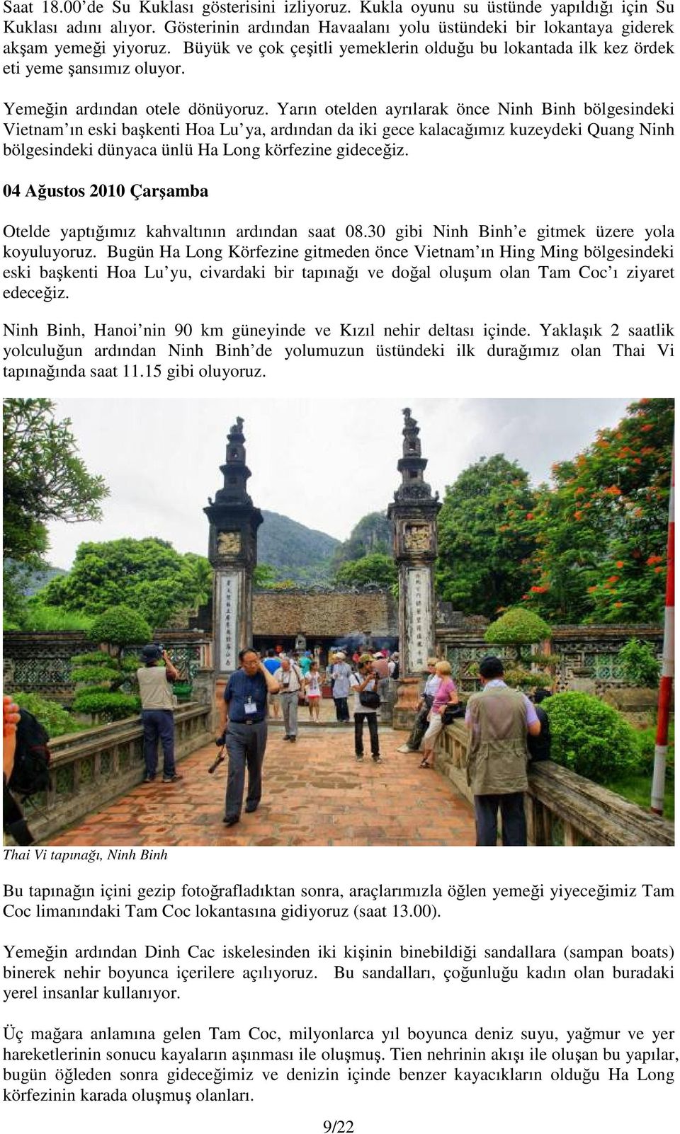 Yarın otelden ayrılarak önce Ninh Binh bölgesindeki Vietnam ın eski başkenti Hoa Lu ya, ardından da iki gece kalacağımız kuzeydeki Quang Ninh bölgesindeki dünyaca ünlü Ha Long körfezine gideceğiz.