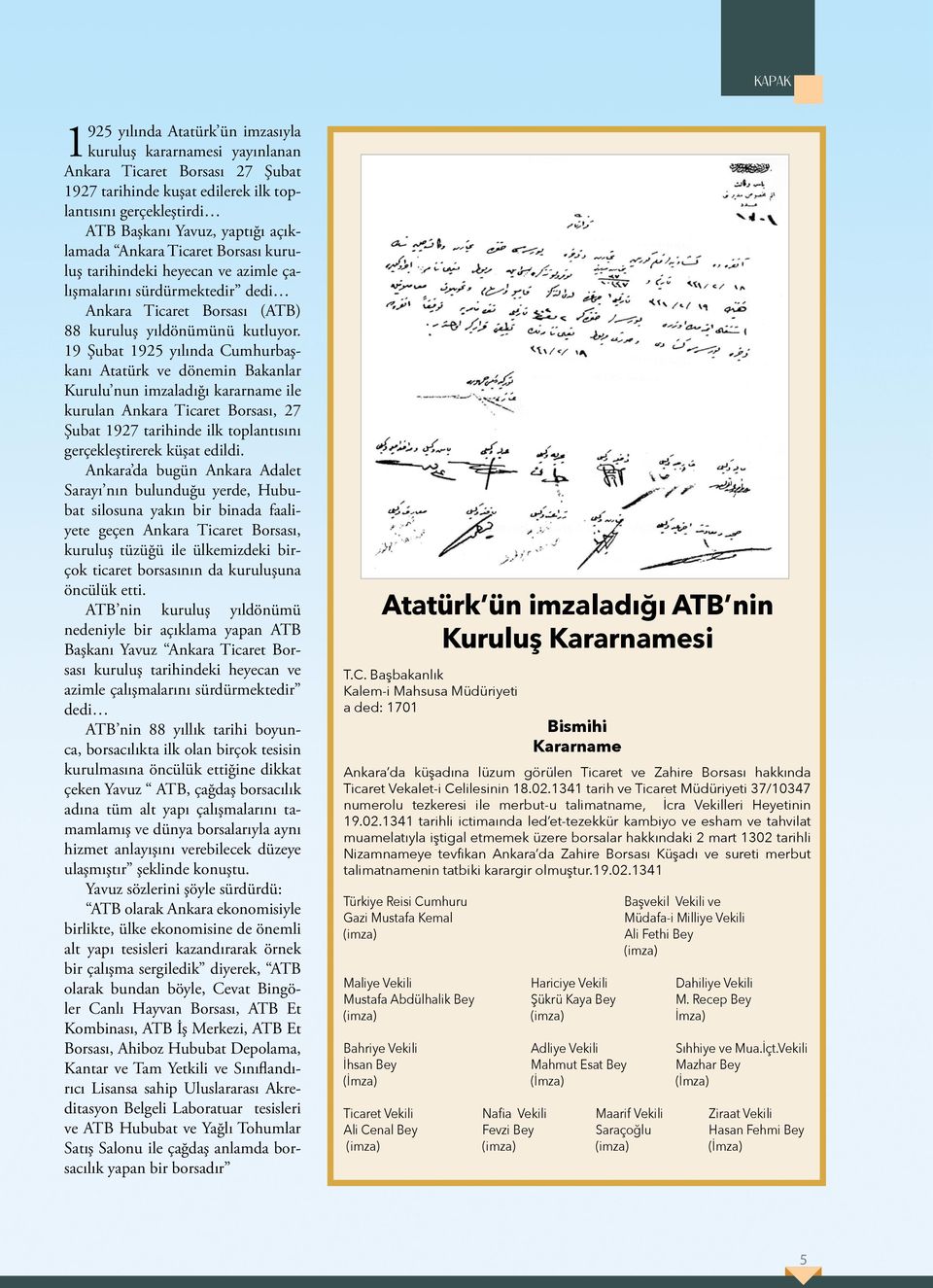 19 Şubat 1925 yılında Cumhurbaşkanı Atatürk ve dönemin Bakanlar Kurulu nun imzaladığı kararname ile kurulan Ankara Ticaret Borsası, 27 Şubat 1927 tarihinde ilk toplantısını gerçekleştirerek küşat