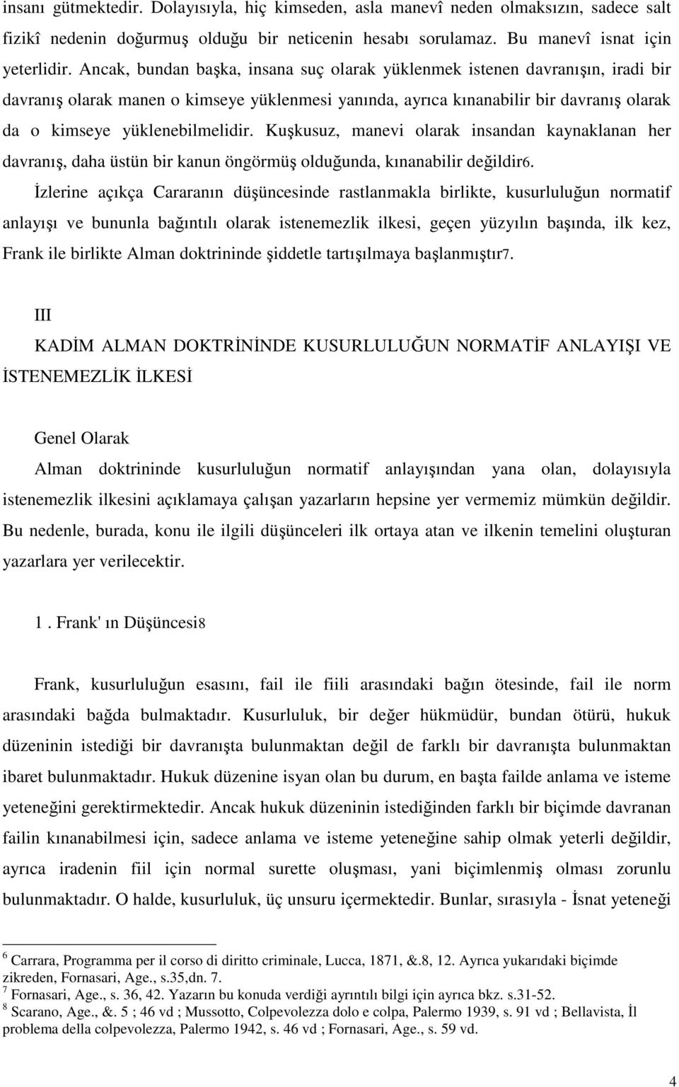 yüklenebilmelidir. Kuşkusuz, manevi olarak insandan kaynaklanan her davranış, daha üstün bir kanun öngörmüş olduğunda, kınanabilir değildir6.