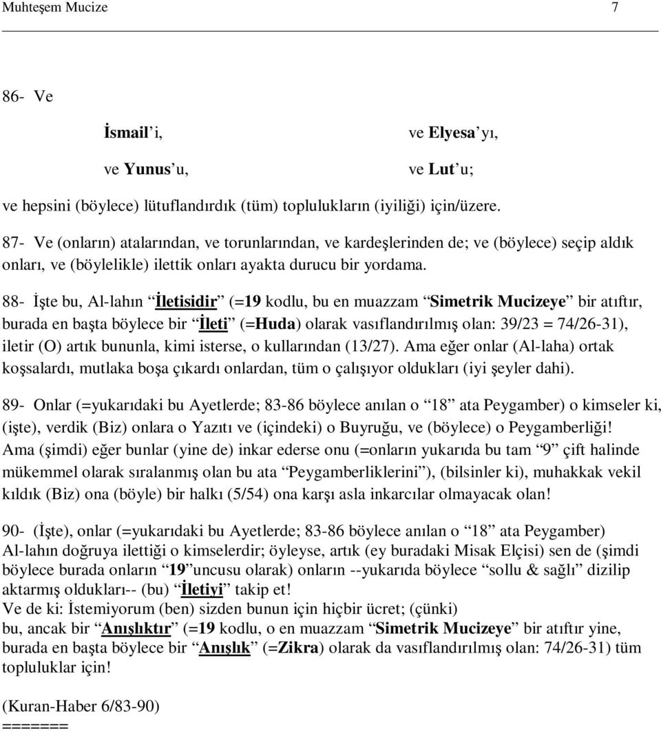 88- Đşte bu, Al-lahın Đletisidir (=19 kodlu, bu en muazzam Simetrik Mucizeye bir atıftır, burada en başta böylece bir Đleti (=Huda) olarak vasıflandırılmış olan: 39/23 = 74/26-31), iletir (O) artık