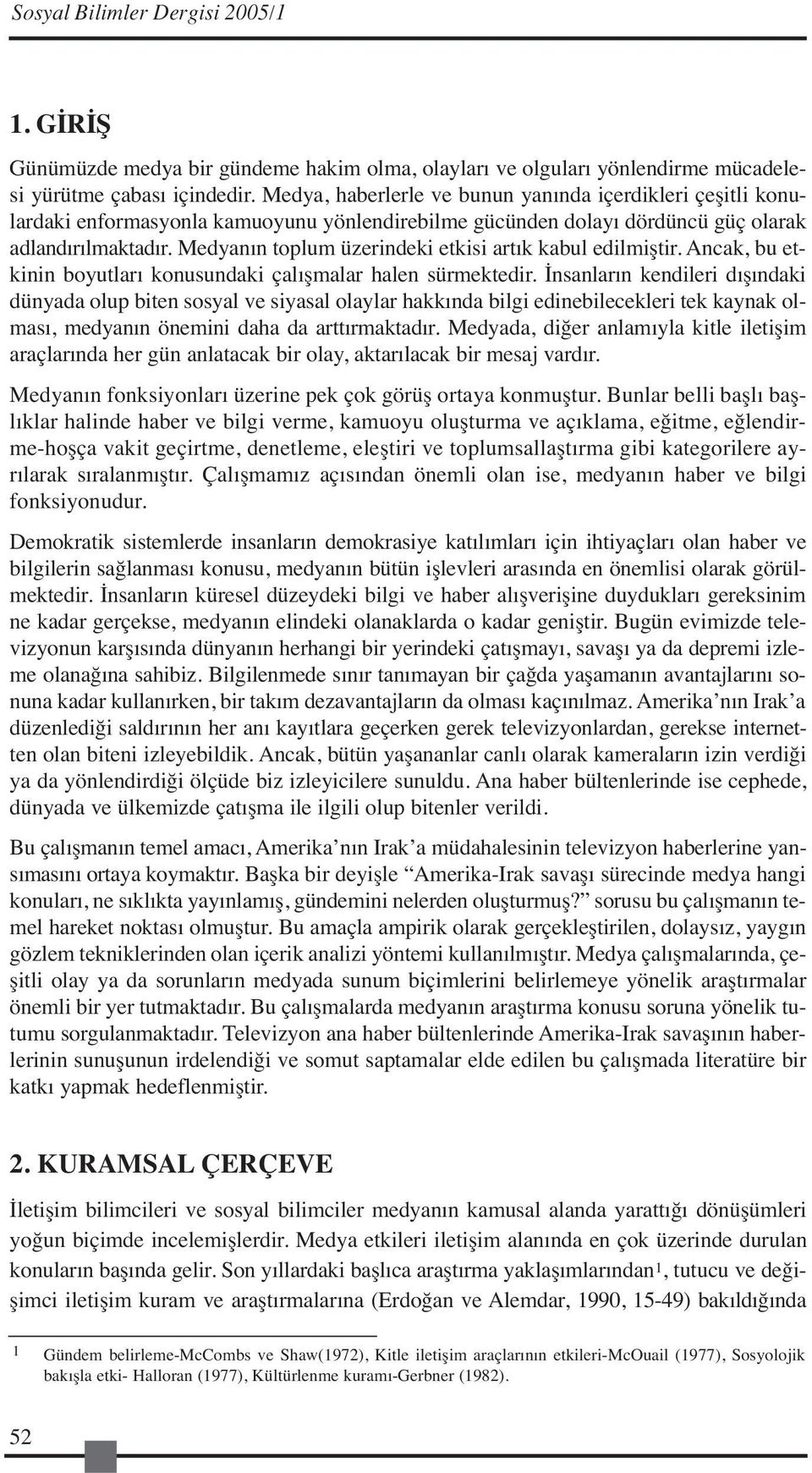 Medyanın toplum üzerindeki etkisi artık kabul edilmiştir. Ancak, bu etkinin boyutları konusundaki çalışmalar halen sürmektedir.