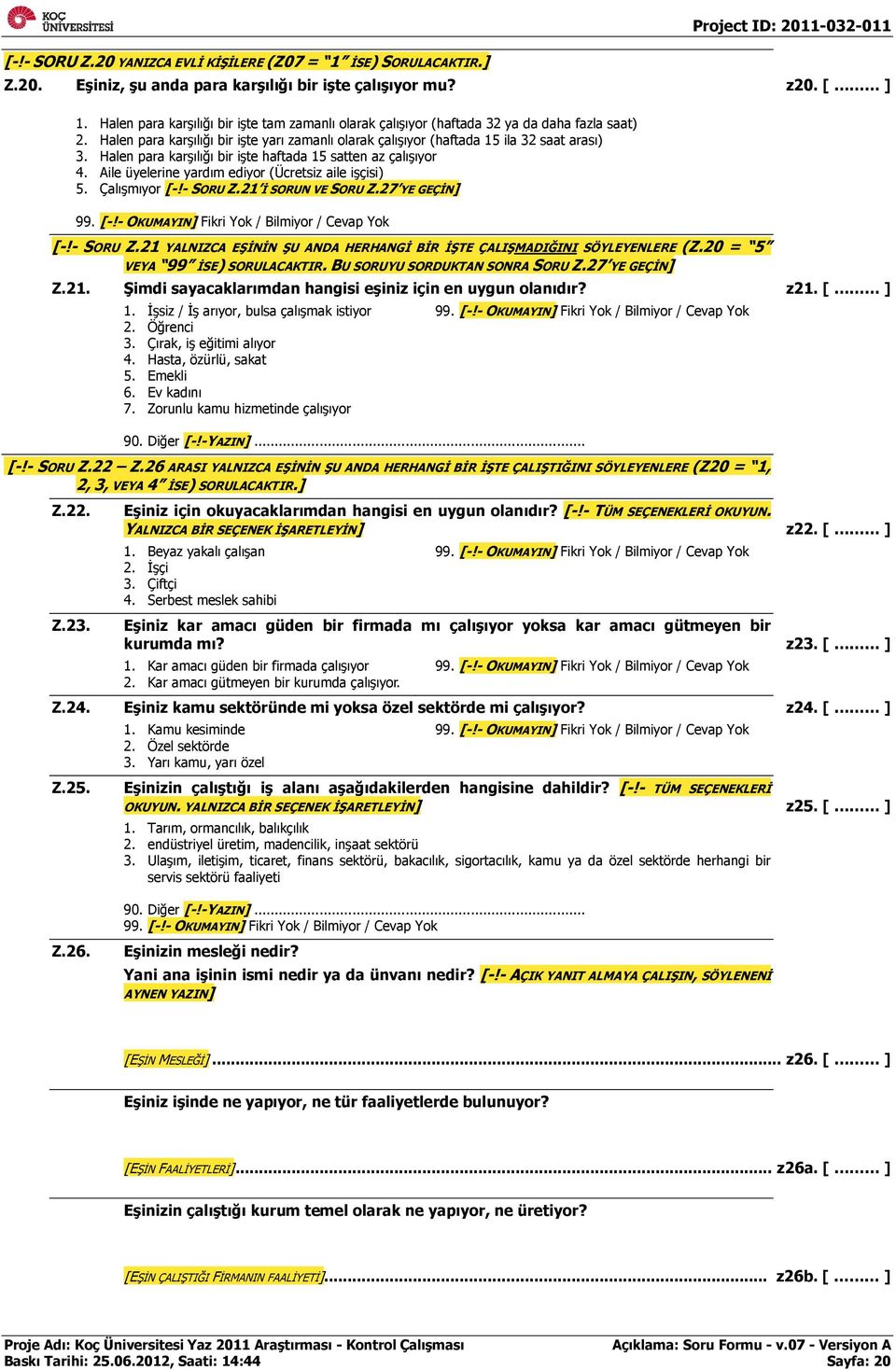 Halen para karşılığı bir işte haftada 15 satten az çalışıyor 4. Aile üyelerine yardım ediyor (Ücretsiz aile işçisi) 5. Çalışmıyor [-!- SORU Z.21 İ SORUN VE SORU Z.27 YE GEÇİN] 99.