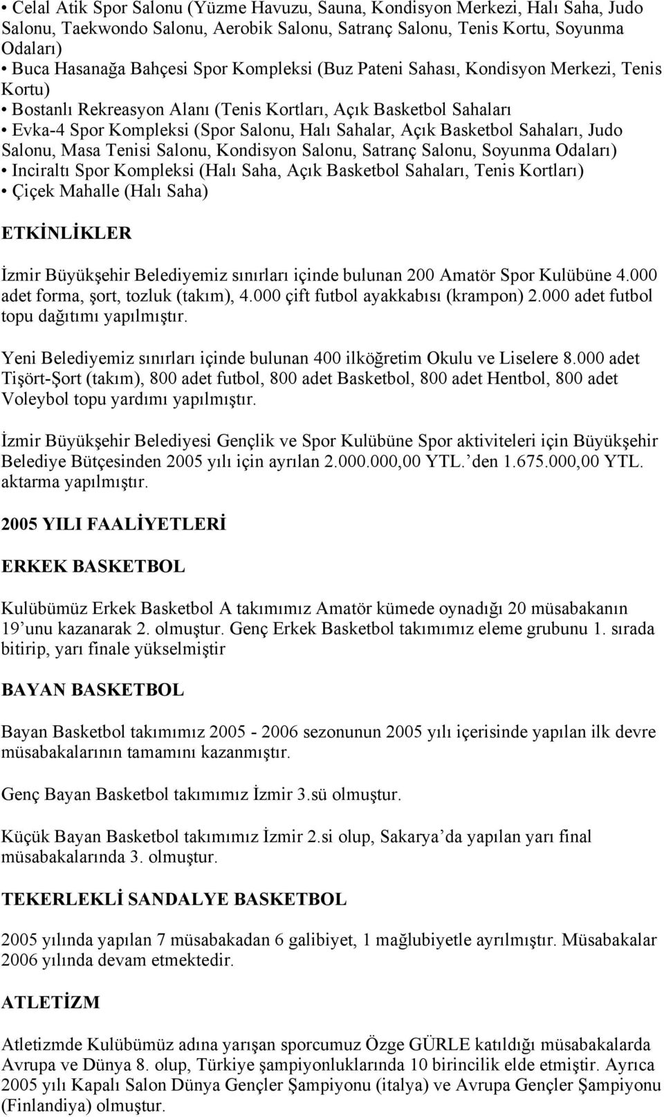 Sahaları, Judo Salonu, Masa Tenisi Salonu, Kondisyon Salonu, Satranç Salonu, Soyunma Odaları) Inciraltı Spor Kompleksi (Halı Saha, Açık Basketbol Sahaları, Tenis Kortları) Çiçek Mahalle (Halı Saha)