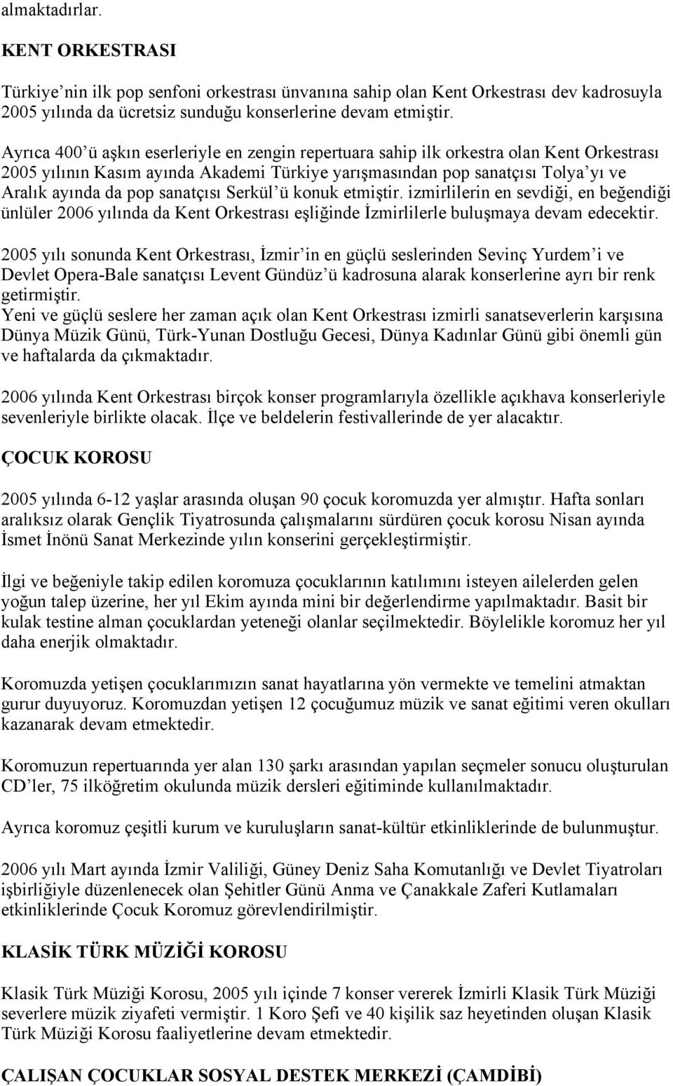 sanatçısı Serkül ü konuk etmiştir. izmirlilerin en sevdiği, en beğendiği ünlüler 2006 yılında da Kent Orkestrası eşliğinde İzmirlilerle buluşmaya devam edecektir.