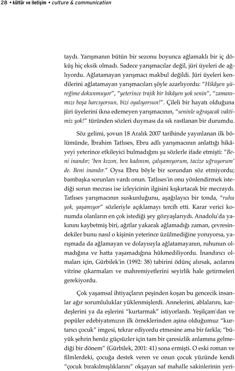 Jüri üyeleri kendilerini ağlatamayan yarışmacıları şöyle azarlıyordu: Hikâyen yüreğime dokunmuyor, yeterince trajik bir hikâyen yok senin, zamanımızı boşa harcıyorsun, bizi oyalıyorsun!