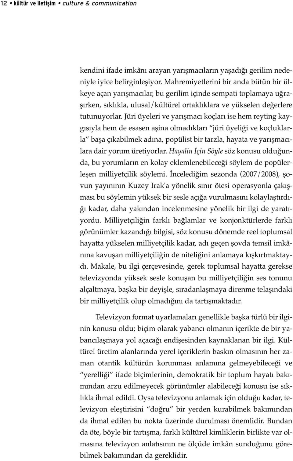 Jüri üyeleri ve yarışmacı koçları ise hem reyting kaygısıyla hem de esasen aşina olmadıkları jüri üyeliği ve koçluklarla başa çıkabilmek adına, popülist bir tarzla, hayata ve yarışmacılara dair yorum