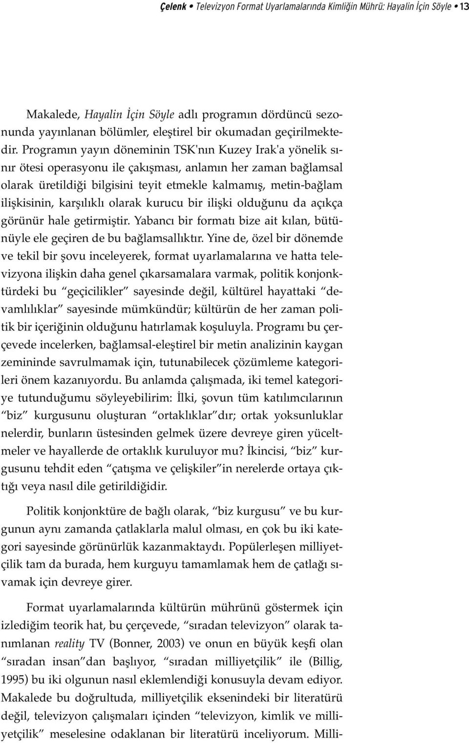 Programın yayın döneminin TSK'nın Kuzey Irak'a yönelik sınır ötesi operasyonu ile çakışması, anlamın her zaman bağlamsal olarak üretildiği bilgisini teyit etmekle kalmamış, metin-bağlam ilişkisinin,