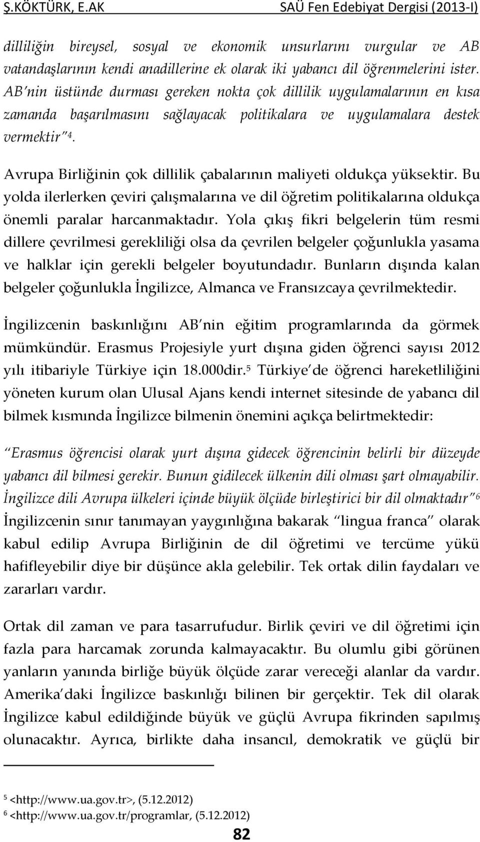 Avrupa Birliğinin çok dillilik çabalarının maliyeti oldukça yüksektir. Bu yolda ilerlerken çeviri çalışmalarına ve dil öğretim politikalarına oldukça önemli paralar harcanmaktadır.