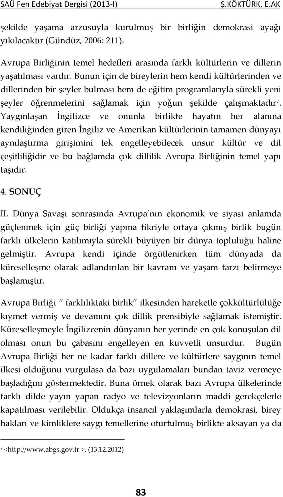 Yaygınlaşan İngilizce ve onunla birlikte hayatın her alanına kendiliğinden giren İngiliz ve Amerikan kültürlerinin tamamen dünyayı aynılaştırma girişimini tek engelleyebilecek unsur kültür ve dil