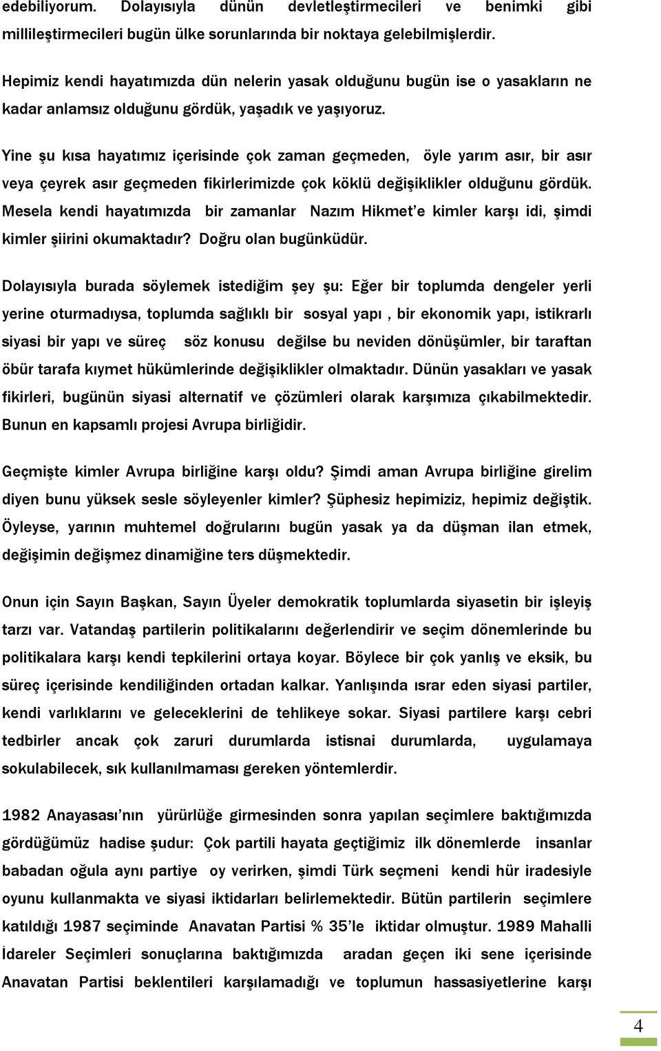 Yine şu kısa hayatımız içerisinde çok zaman geçmeden, öyle yarım asır, bir asır veya çeyrek asır geçmeden fikirlerimizde çok köklü değişiklikler olduğunu gördük.