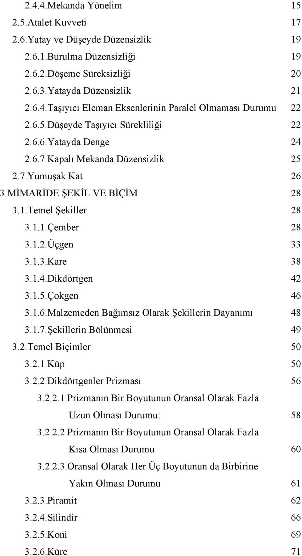 1.4.Dikdörtgen 42 3.1.5.Çokgen 46 3.1.6.Malzemeden Bağımsız Olarak Şekillerin Dayanımı 48 3.1.7.Şekillerin Bölünmesi 49 3.2.Temel Biçimler 50 3.2.1.Küp 50 3.2.2.Dikdörtgenler Prizması 56 3.2.2.1 Prizmanın Bir Boyutunun Oransal Olarak Fazla Uzun Olması Durumu: 58 3.