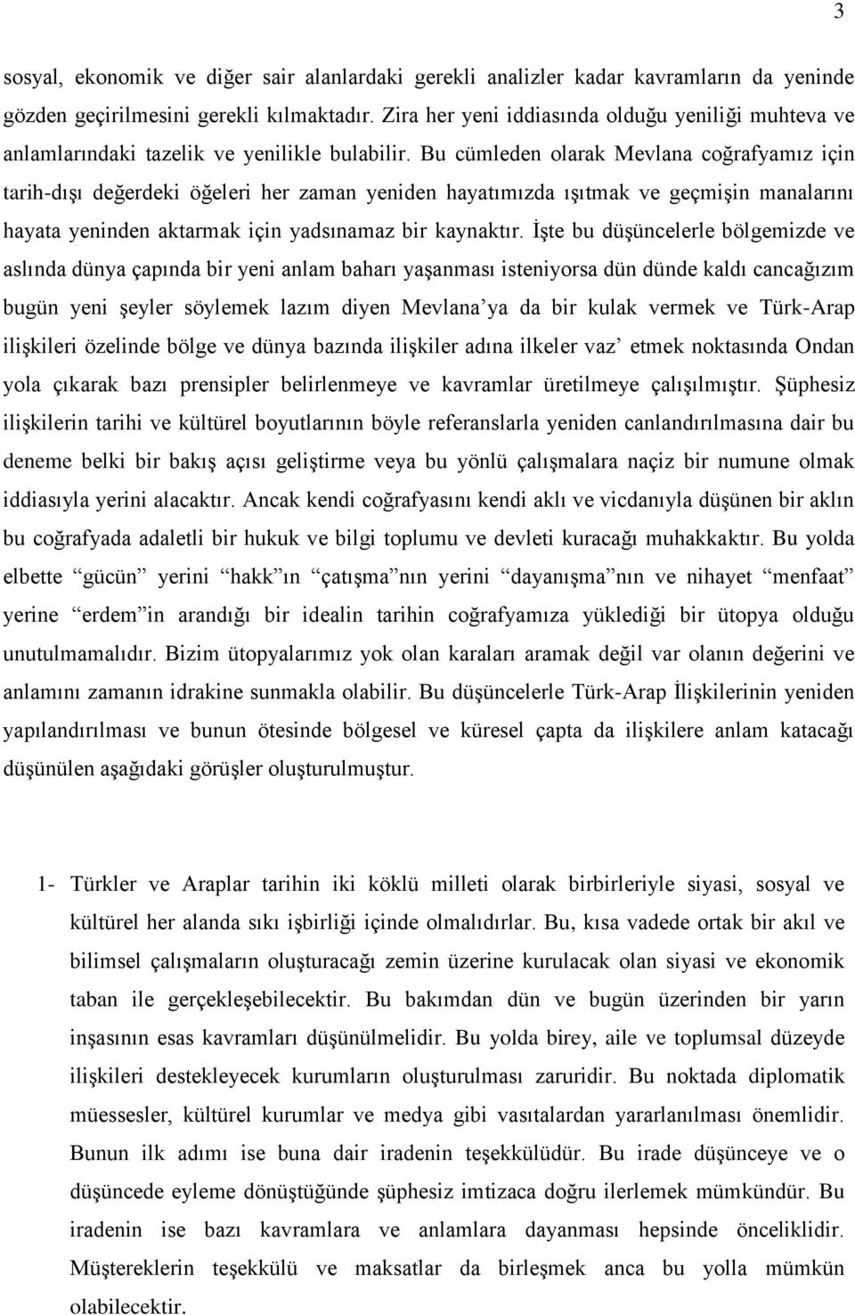 Bu cümleden olarak Mevlana coğrafyamız için tarih-dışı değerdeki öğeleri her zaman yeniden hayatımızda ışıtmak ve geçmişin manalarını hayata yeninden aktarmak için yadsınamaz bir kaynaktır.