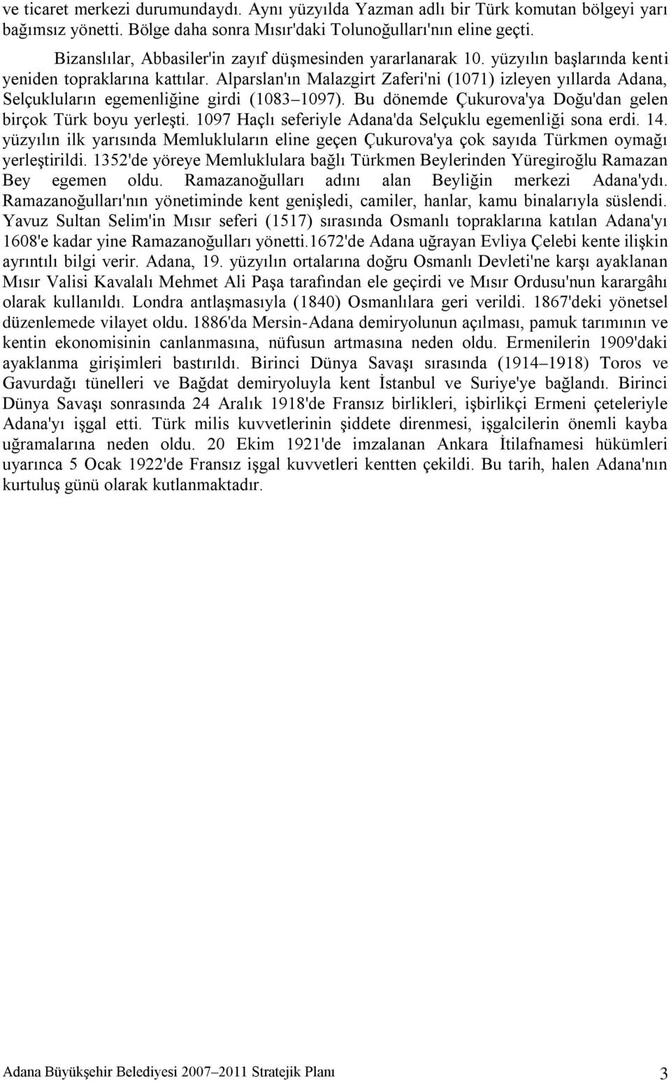 Alparslan'ın Malazgirt Zaferi'ni (1071) izleyen yıllarda Adana, Selçukluların egemenliğine girdi (1083 1097). Bu dönemde Çukurova'ya Doğu'dan gelen birçok Türk boyu yerleşti.