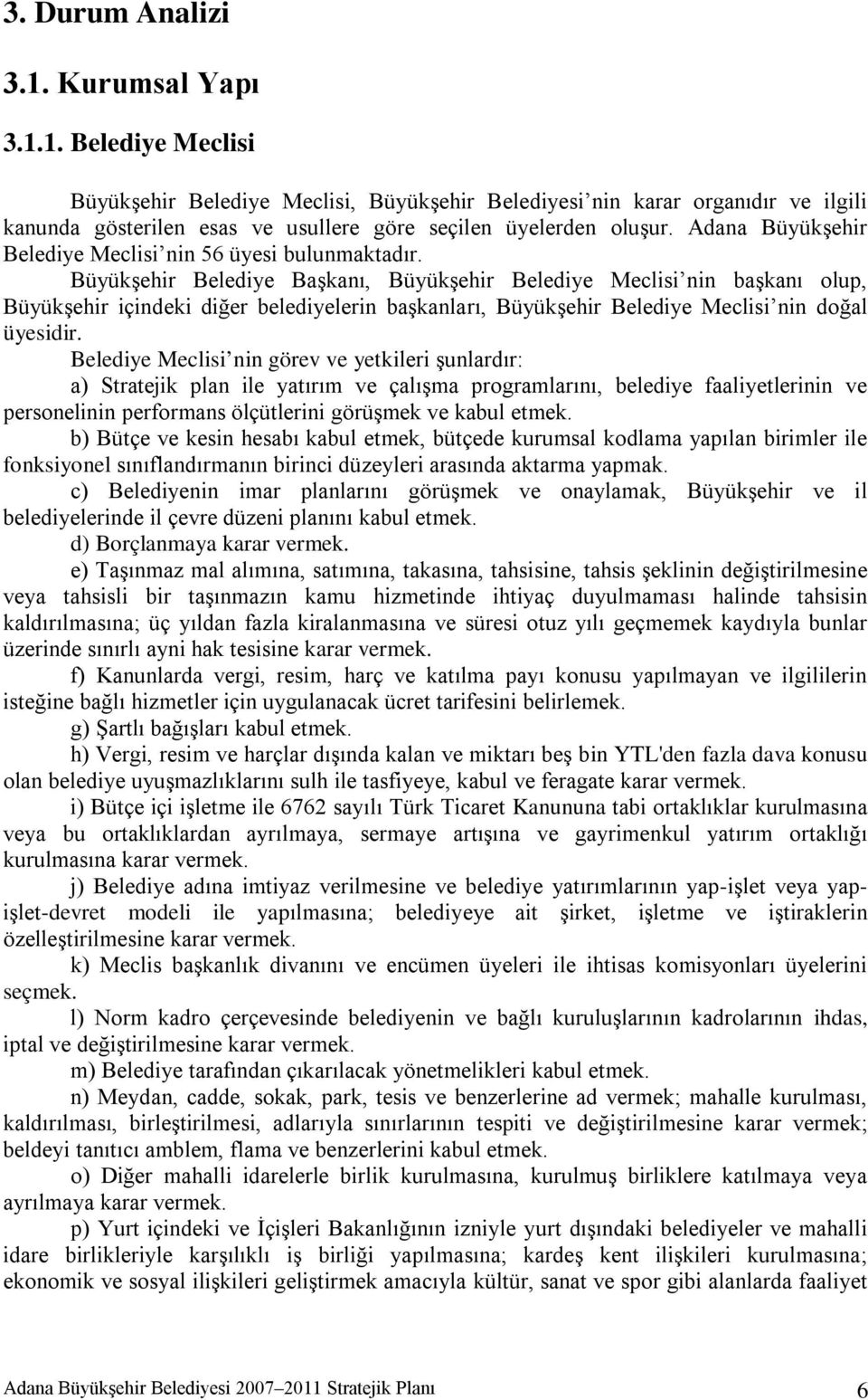 Büyükşehir Belediye Başkanı, Büyükşehir Belediye Meclisi nin başkanı olup, Büyükşehir içindeki diğer belediyelerin başkanları, Büyükşehir Belediye Meclisi nin doğal üyesidir.