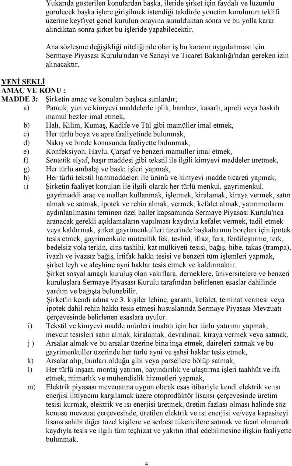 Ana sözleşme değişikliği niteliğinde olan iş bu kararın uygulanması için Sermaye Piyasası Kurulu'ndan ve Sanayi ve Ticaret Bakanlığı'ndan gereken izin alınacaktır.