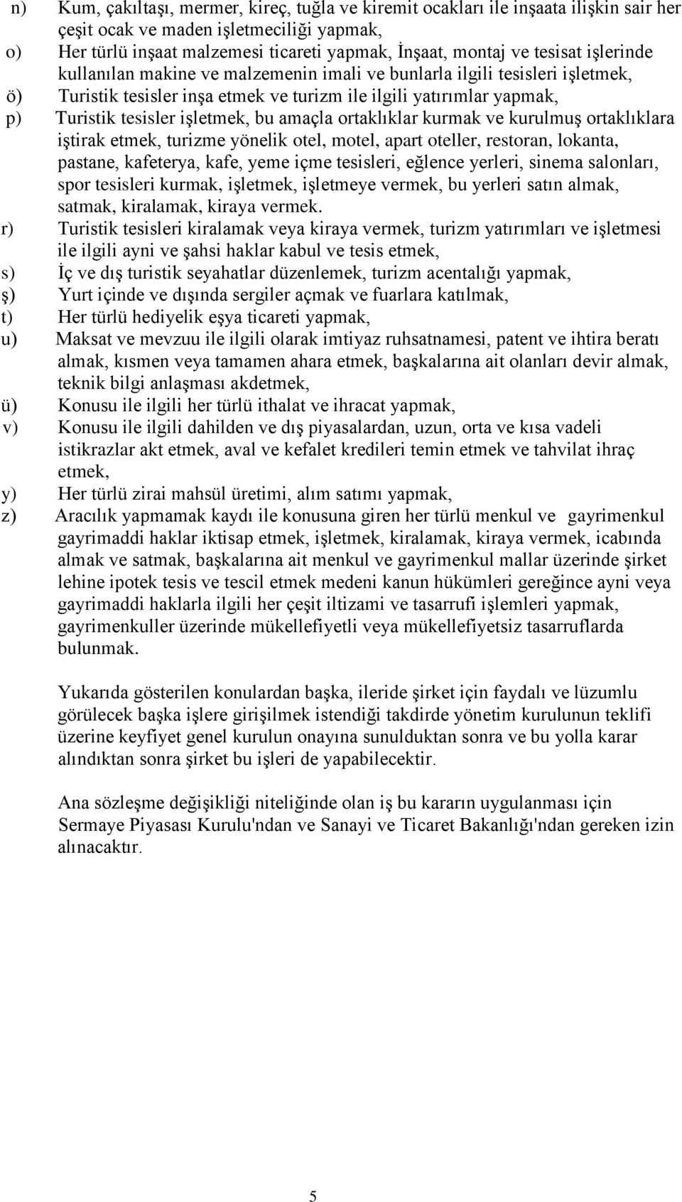 bu amaçla ortaklıklar kurmak ve kurulmuş ortaklıklara iştirak etmek, turizme yönelik otel, motel, apart oteller, restoran, lokanta, pastane, kafeterya, kafe, yeme içme tesisleri, eğlence yerleri,