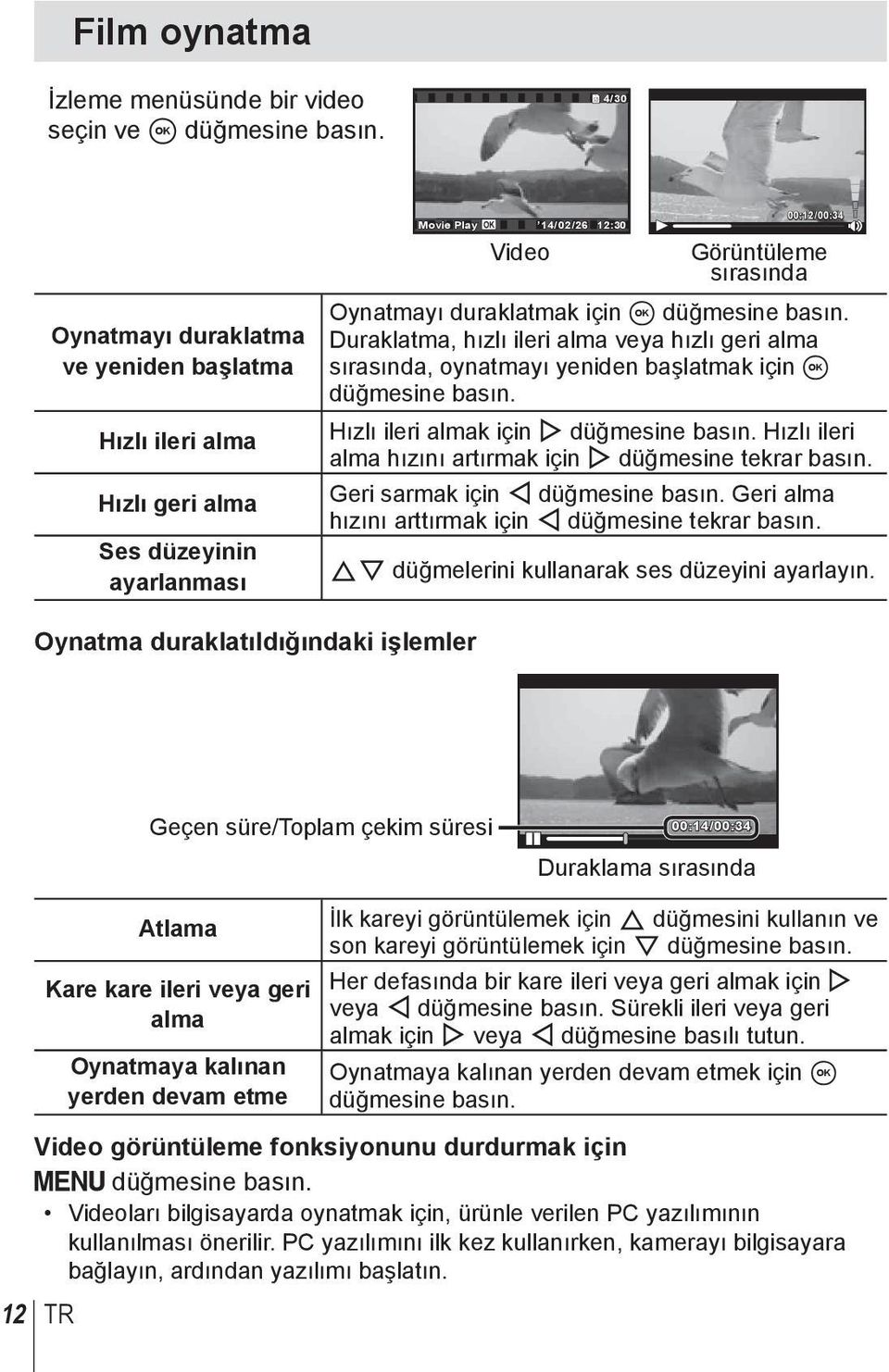 için A düğmesine basın. Duraklatma, hızlı ileri alma veya hızlı geri alma sırasında, oynatmayı yeniden başlatmak için A düğmesine basın. Hızlı ileri almak için I düğmesine basın.